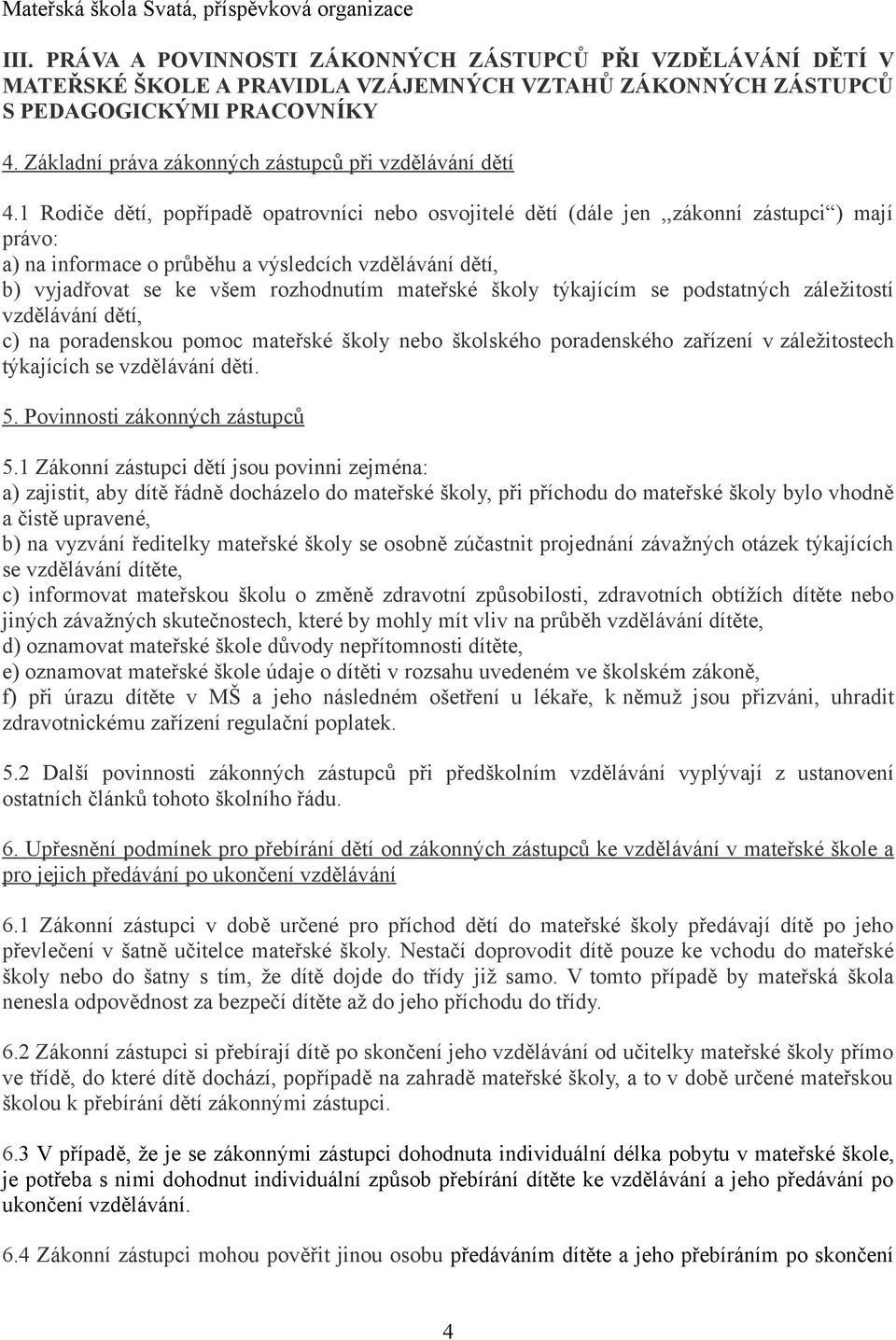 1 Rodiče dětí, popřípadě opatrovníci nebo osvojitelé dětí (dále jen,,zákonní zástupci ) mají právo: a) na informace o průběhu a výsledcích vzdělávání dětí, b) vyjadřovat se ke všem rozhodnutím