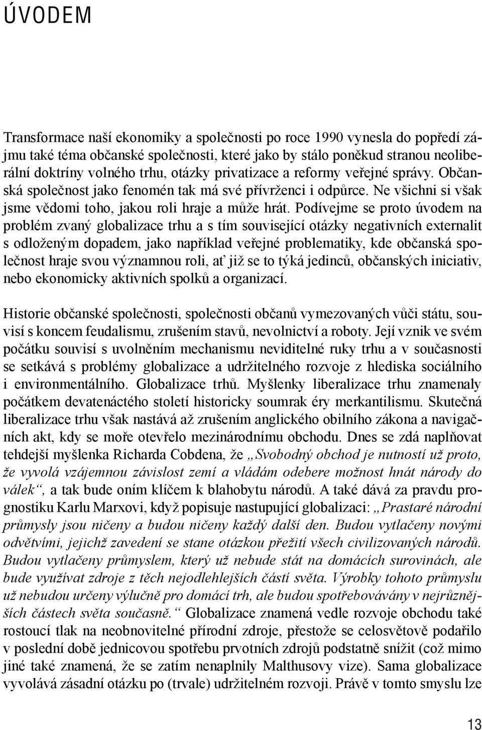 Podívejme se proto úvodem na problém zvaný globalizace trhu a s tím související otázky negativních externalit s odloženým dopadem, jako například veřejné problematiky, kde občanská společnost hraje