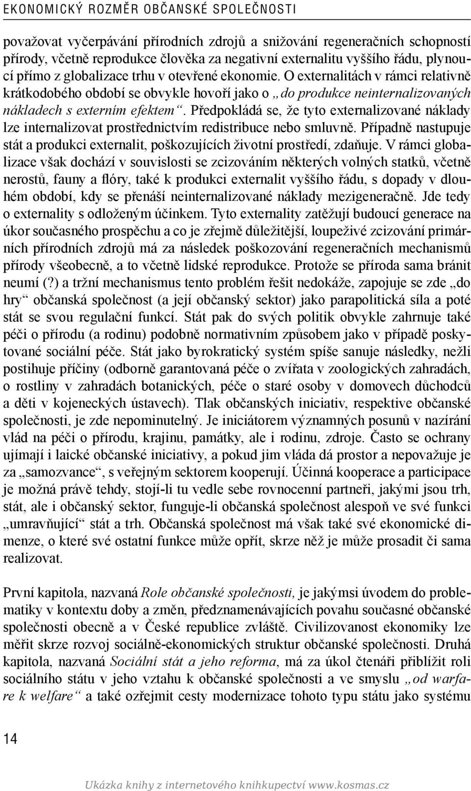 Předpokládá se, že tyto externalizované náklady lze internalizovat prostřednictvím redistribuce nebo smluvně. Případně nastupuje stát a produkci externalit, poškozujících životní prostředí, zdaňuje.