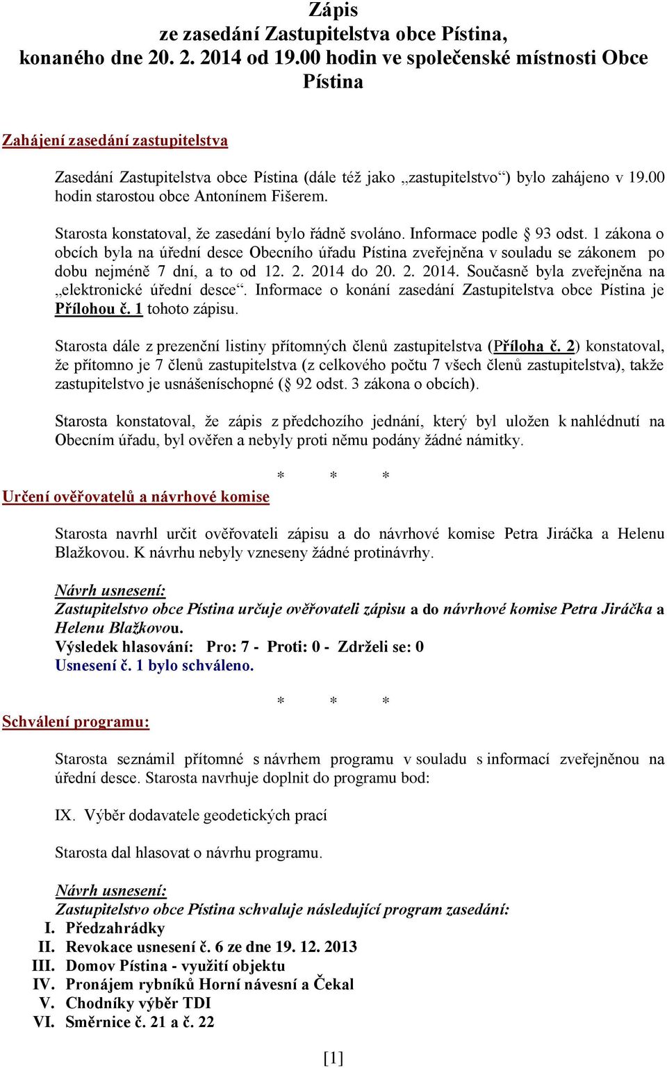 00 hodin starostou obce Antonínem Fišerem. Starosta konstatoval, že zasedání bylo řádně svoláno. Informace podle 93 odst.