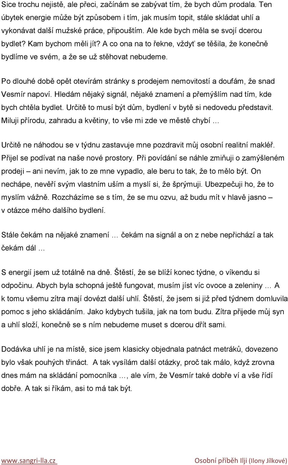 Po dlouhé době opět otevírám stránky s prodejem nemovitostí a doufám, ţe snad Vesmír napoví. Hledám nějaký signál, nějaké znamení a přemýšlím nad tím, kde bych chtěla bydlet.