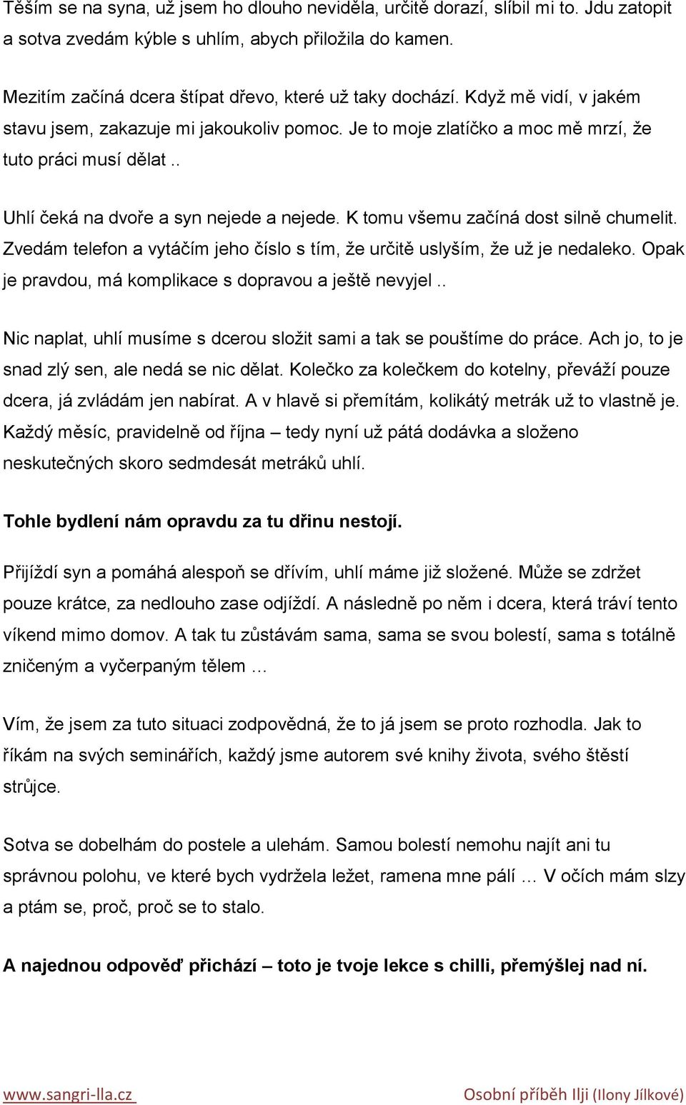 K tomu všemu začíná dost silně chumelit. Zvedám telefon a vytáčím jeho číslo s tím, ţe určitě uslyším, ţe uţ je nedaleko. Opak je pravdou, má komplikace s dopravou a ještě nevyjel.