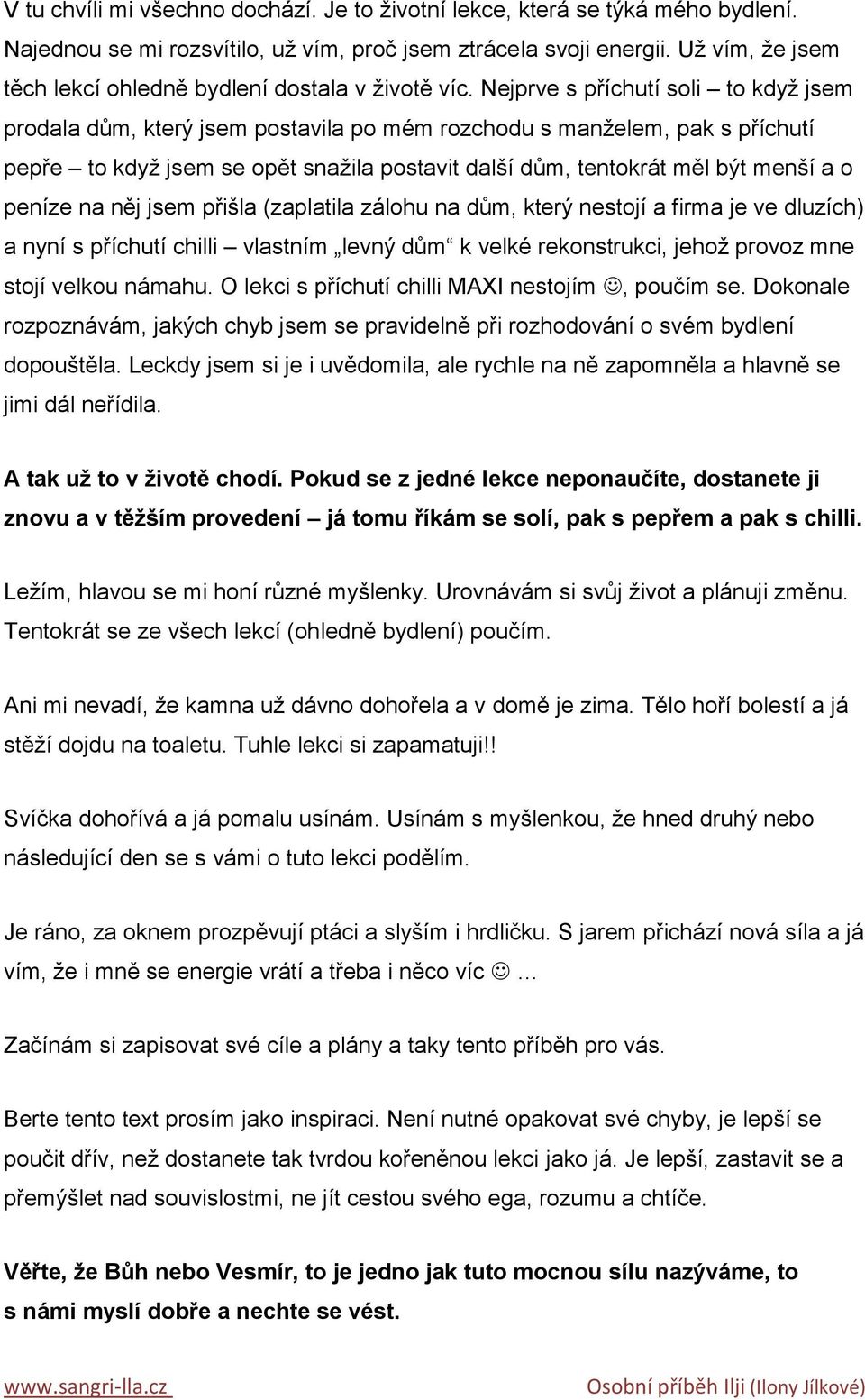 Nejprve s příchutí soli to kdyţ jsem prodala dům, který jsem postavila po mém rozchodu s manţelem, pak s příchutí pepře to kdyţ jsem se opět snaţila postavit další dům, tentokrát měl být menší a o