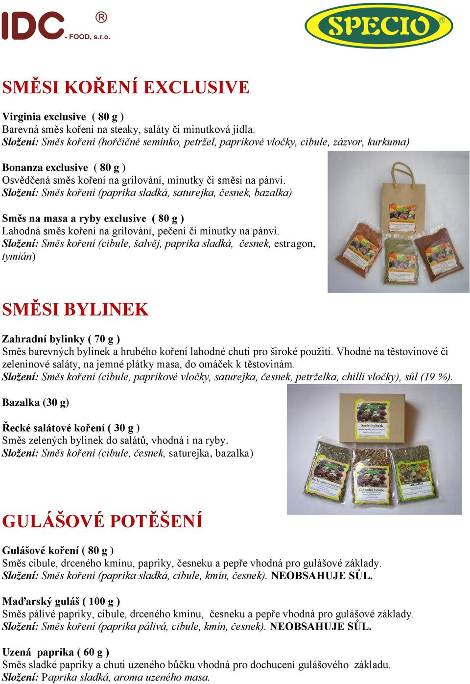 Složení: Směs koření (paprika sladká, saturejka, česnek, bazalka) Směs na masa a ryby exclusive ( 80 g ) Lahodná směs koření na grilování, pečení či minutky na pánvi.