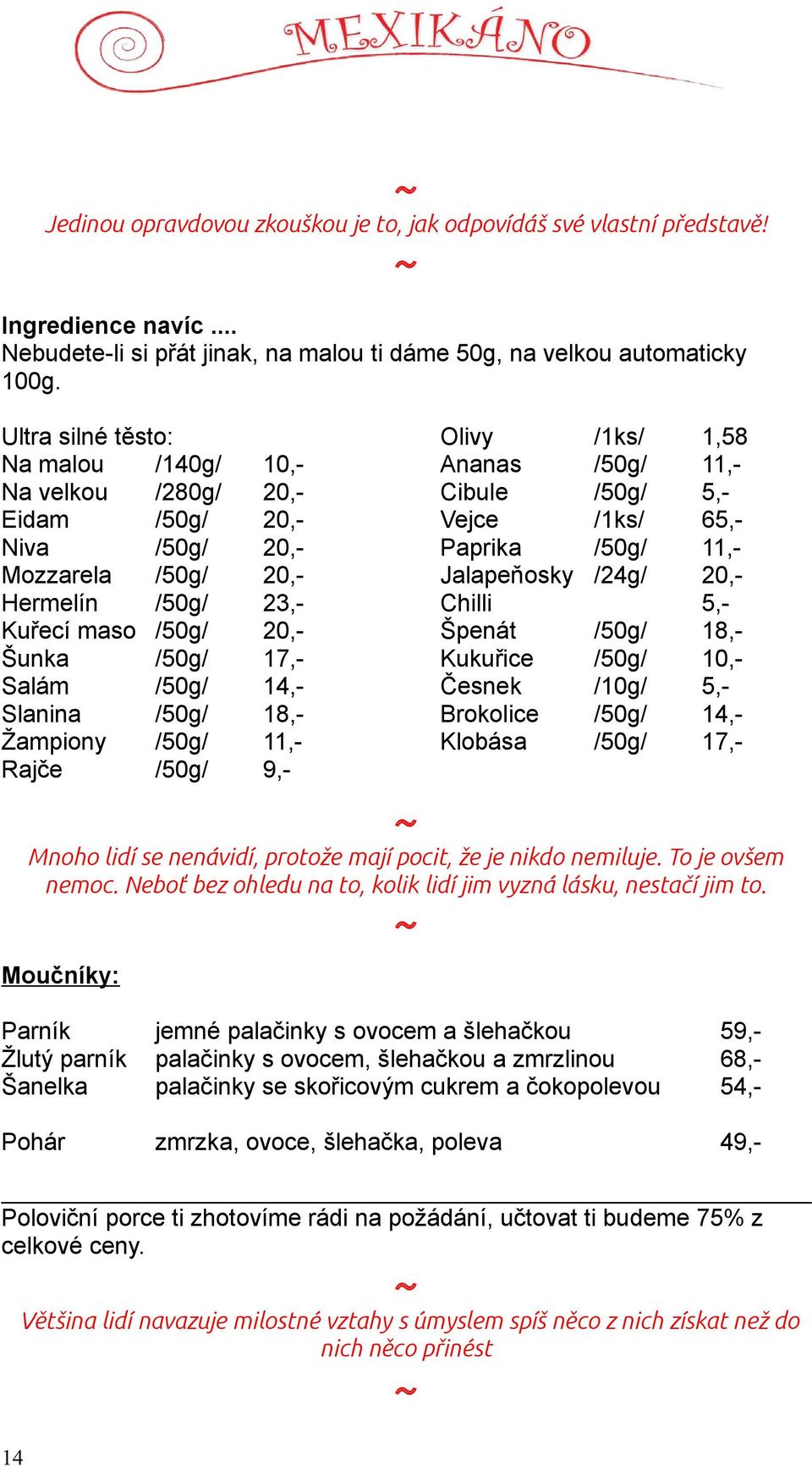 Slanina /50g/ 18,- Žampiony /50g/ 11,- Rajče /50g/ 9,- Olivy /1ks/ 1,58 Ananas /50g/ 11,- Cibule /50g/ 5,- Vejce /1ks/ 65,- Paprika /50g/ 11,- Jalapeňosky /24g/ 20,- Chilli 5,- Špenát /50g/ 18,-