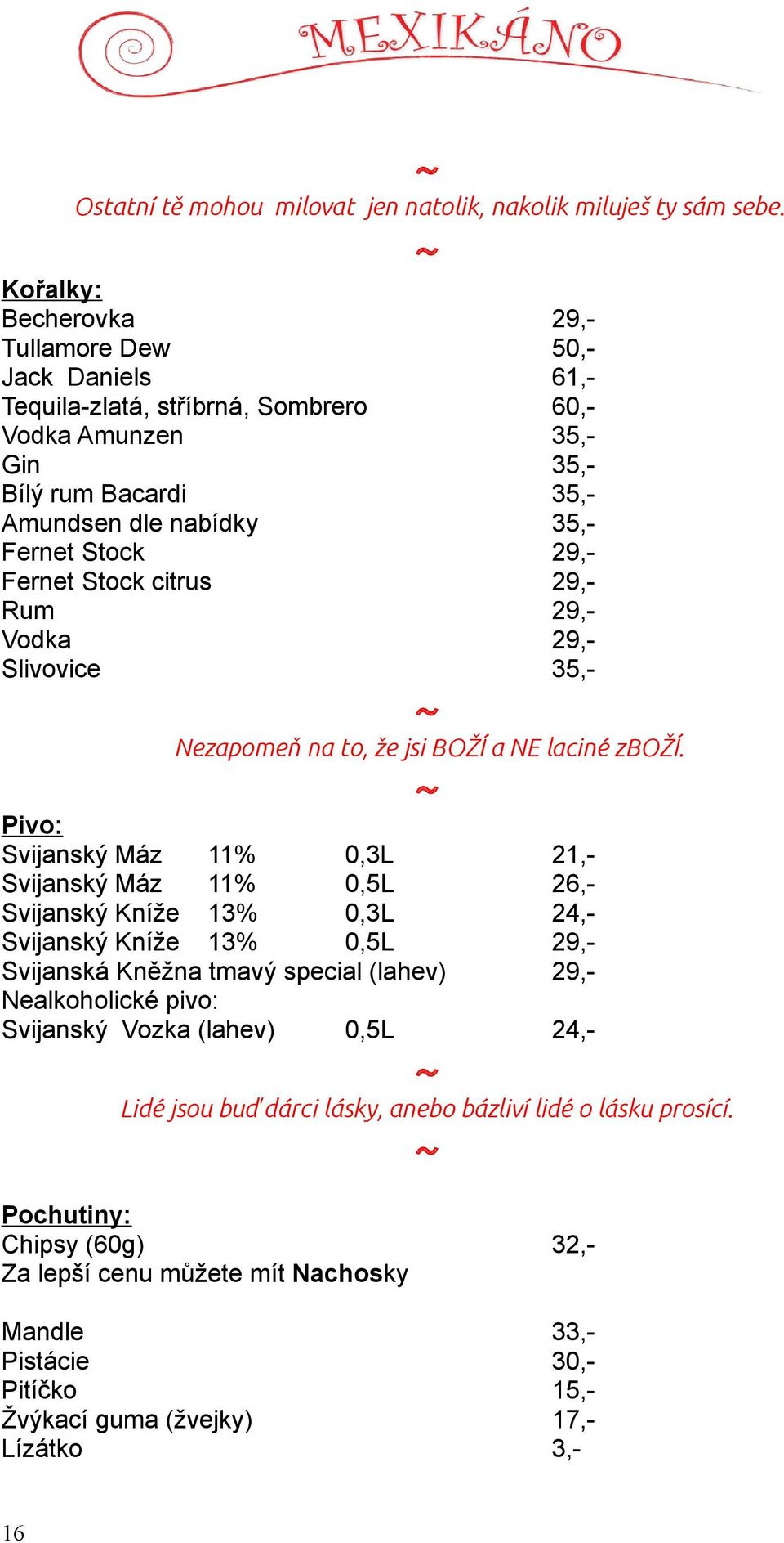 Fernet Stock citrus 29,- Rum 29,- Vodka 29,- Slivovice 35,- Nezapomeň na to, že jsi BOŽÍ a NE laciné zboží.