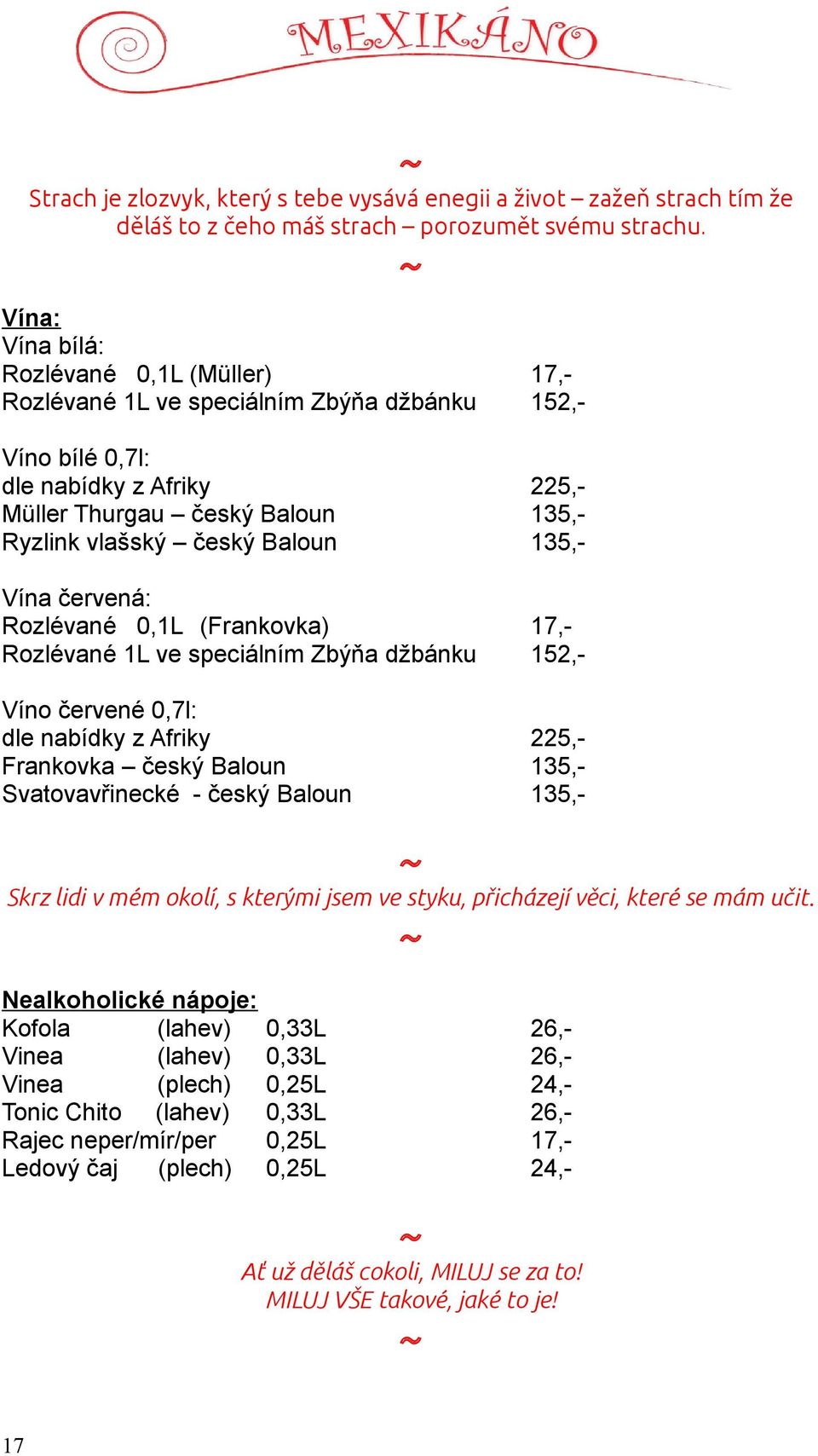 135,- Vína červená: Rozlévané 0,1L (Frankovka) 17,- Rozlévané 1L ve speciálním Zbýňa džbánku 152,- Víno červené 0,7l: dle nabídky z Afriky 225,- Frankovka český Baloun 135,- Svatovavřinecké - český