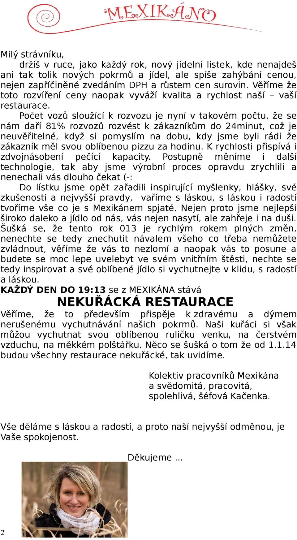 Počet vozů sloužící k rozvozu je nyní v takovém počtu, že se nám daří 81% rozvozů rozvést k zákazníkům do 24minut, což je neuvěřitelné, když si pomyslím na dobu, kdy jsme byli rádi že zákazník měl