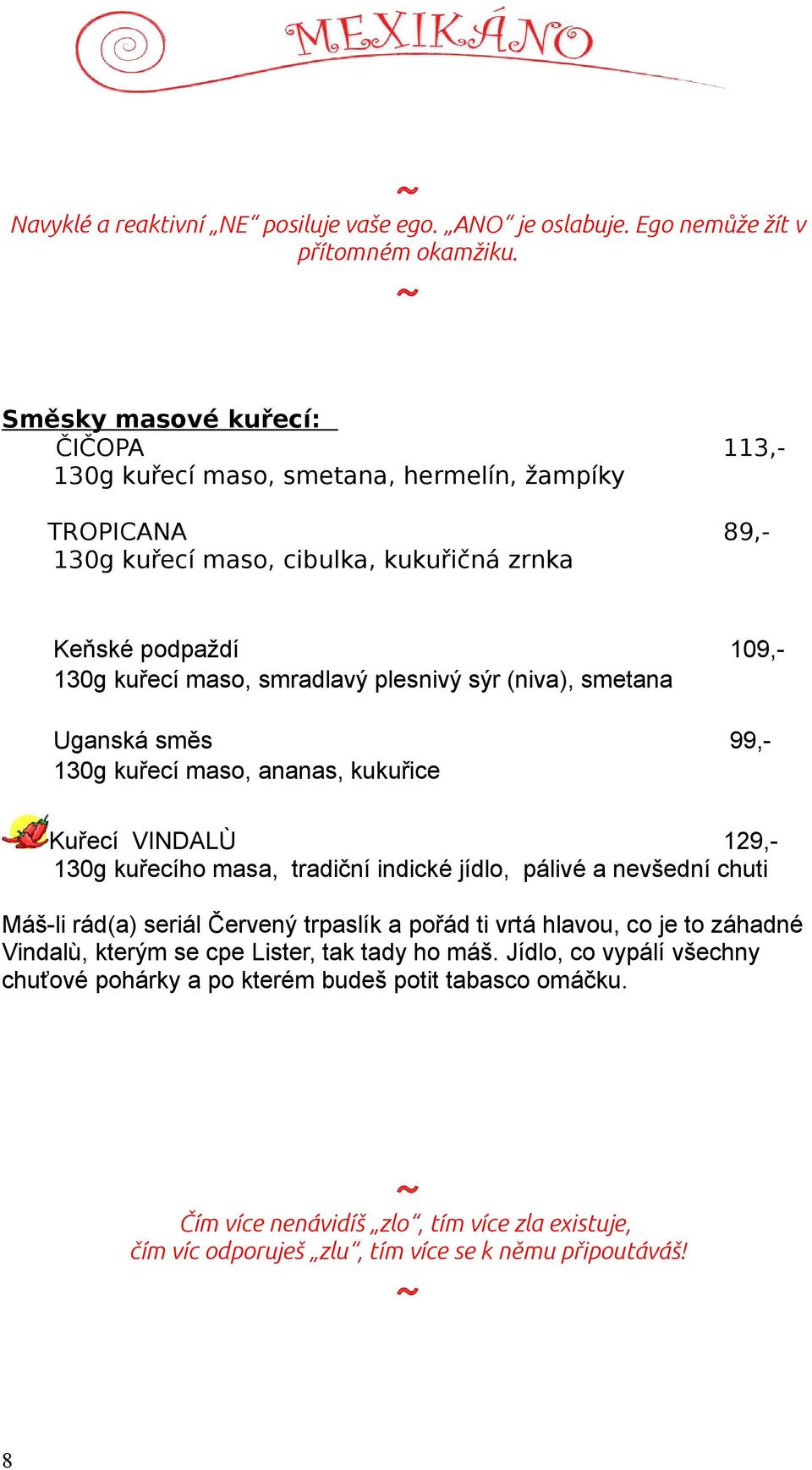 plesnivý sýr (niva), smetana Uganská směs 99,- 130g kuřecí maso, ananas, kukuřice Kuřecí VINDALÙ 129,- 130g kuřecího masa, tradiční indické jídlo, pálivé a nevšední chuti Máš-li rád(a) seriál