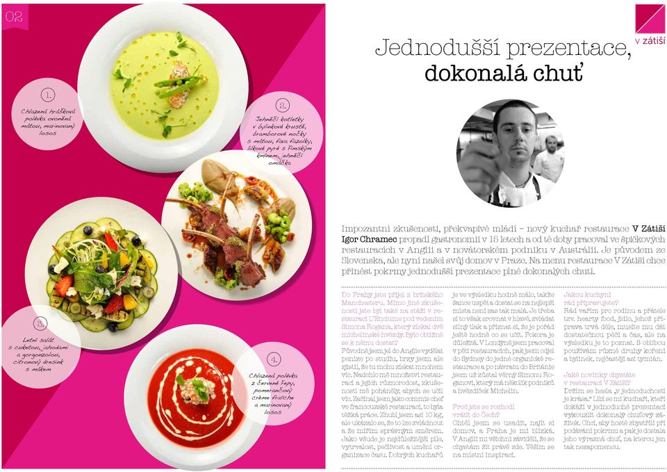 Chramec propadl gastronomii v 15 letech a od té doby pracoval ve špičkových restauracích v Anglii a v novátorském podniku v Austrálii. Je původem ze Slovenska, ale nyní našel svůj domov v Praze.