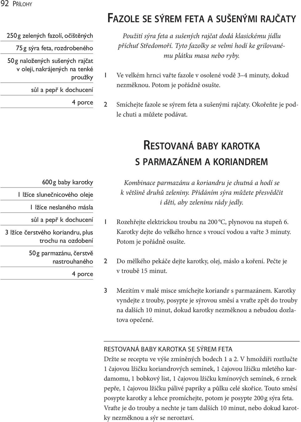 Potom je pořádně osušte. Smíchejte fazole se sýrem feta a sušenými rajčaty. Okořeňte je podle chuti a můžete podávat.