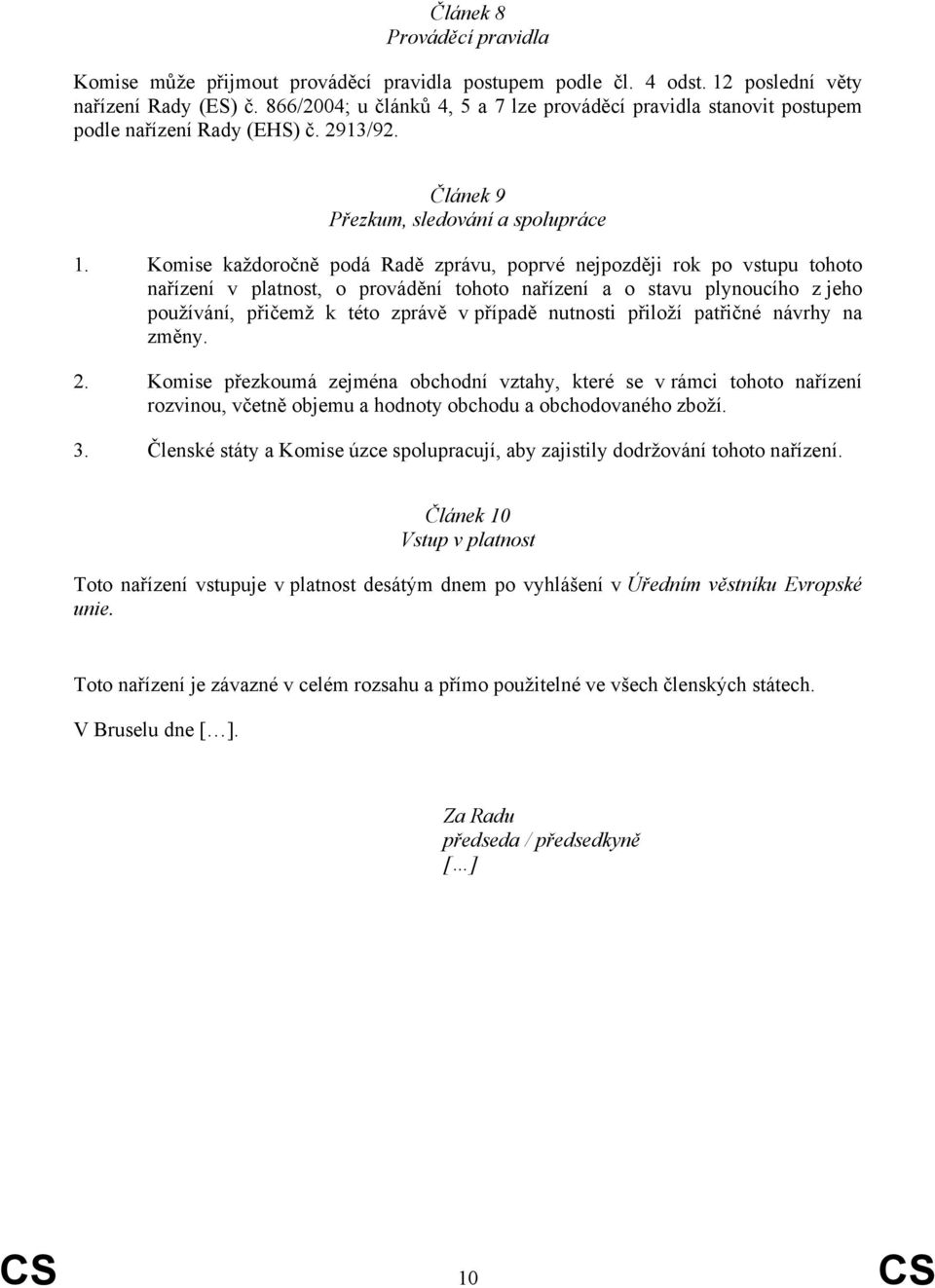 Komise každoročně podá Radě zprávu, poprvé nejpozději rok po vstupu tohoto nařízení v platnost, o provádění tohoto nařízení a o stavu plynoucího z jeho používání, přičemž k této zprávě v případě