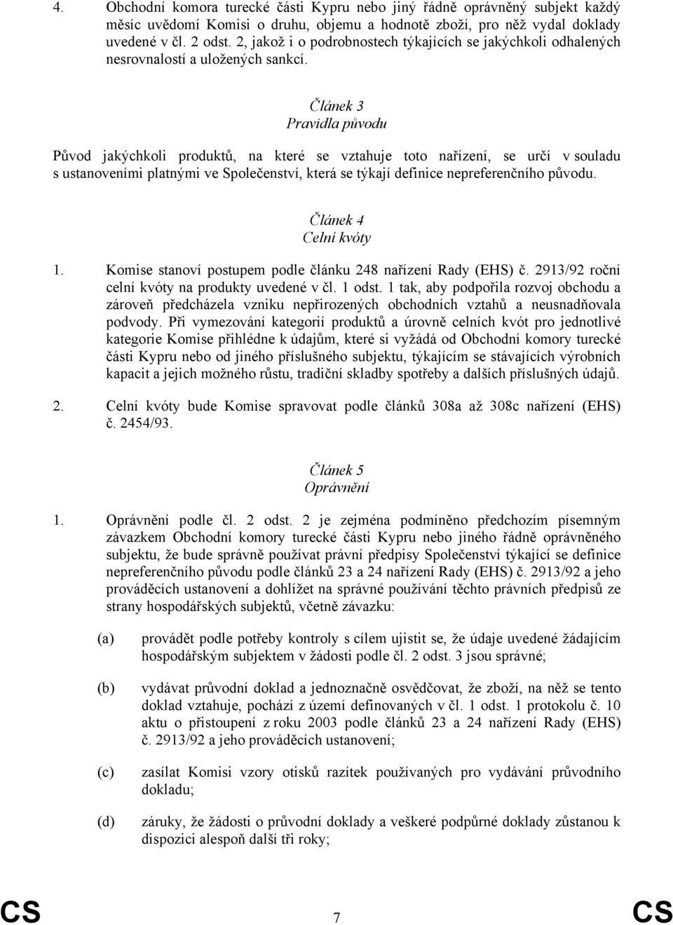 Článek 3 Pravidla původu Původ jakýchkoli produktů, na které se vztahuje toto nařízení, se určí v souladu s ustanoveními platnými ve Společenství, která se týkají definice nepreferenčního původu.