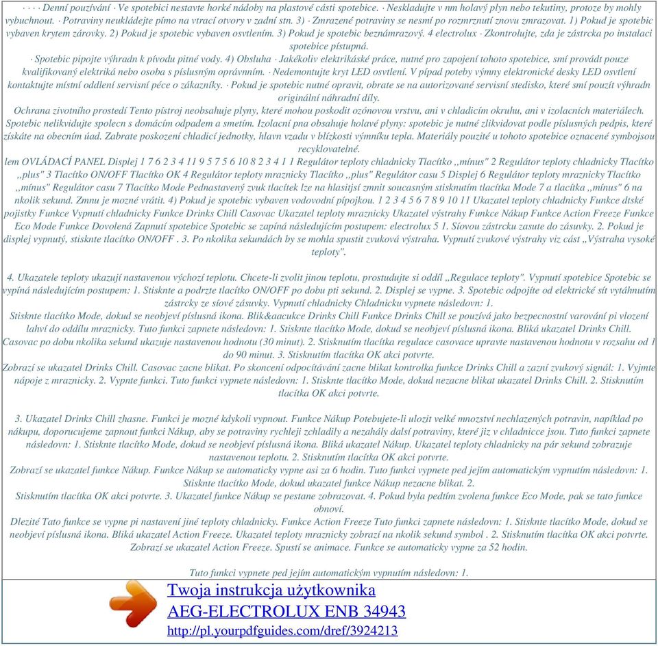 2) Pokud je spotebic vybaven osvtlením. 3) Pokud je spotebic beznámrazový. 4 electrolux Zkontrolujte, zda je zástrcka po instalaci spotebice pístupná. Spotebic pipojte výhradn k pívodu pitné vody.