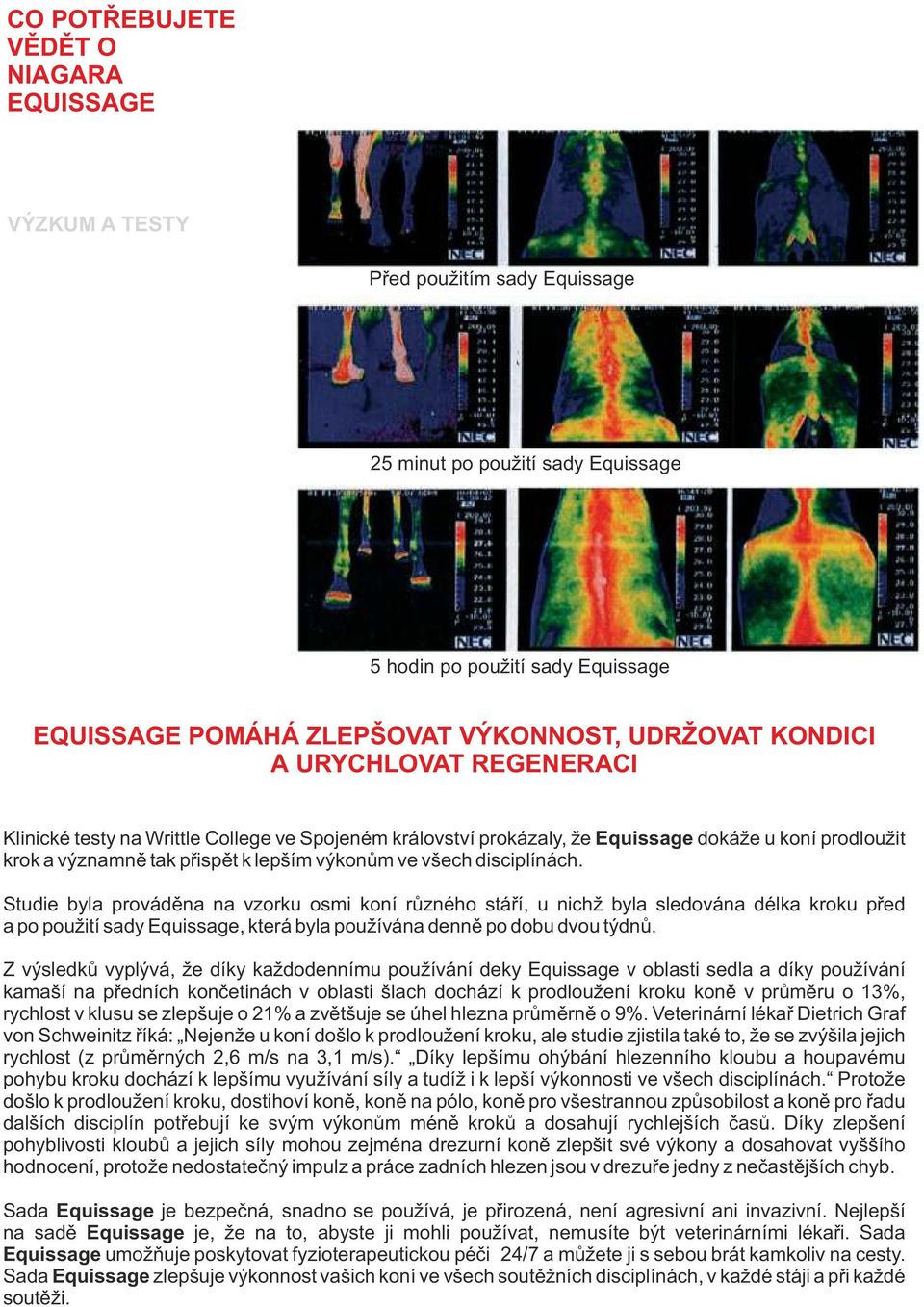všech disciplínách. Studie byla prováděna na vzorku osmi koní různého stáří, u nichž byla sledována délka kroku před a po použití sady Equissage, která byla používána denně po dobu dvou týdnů.