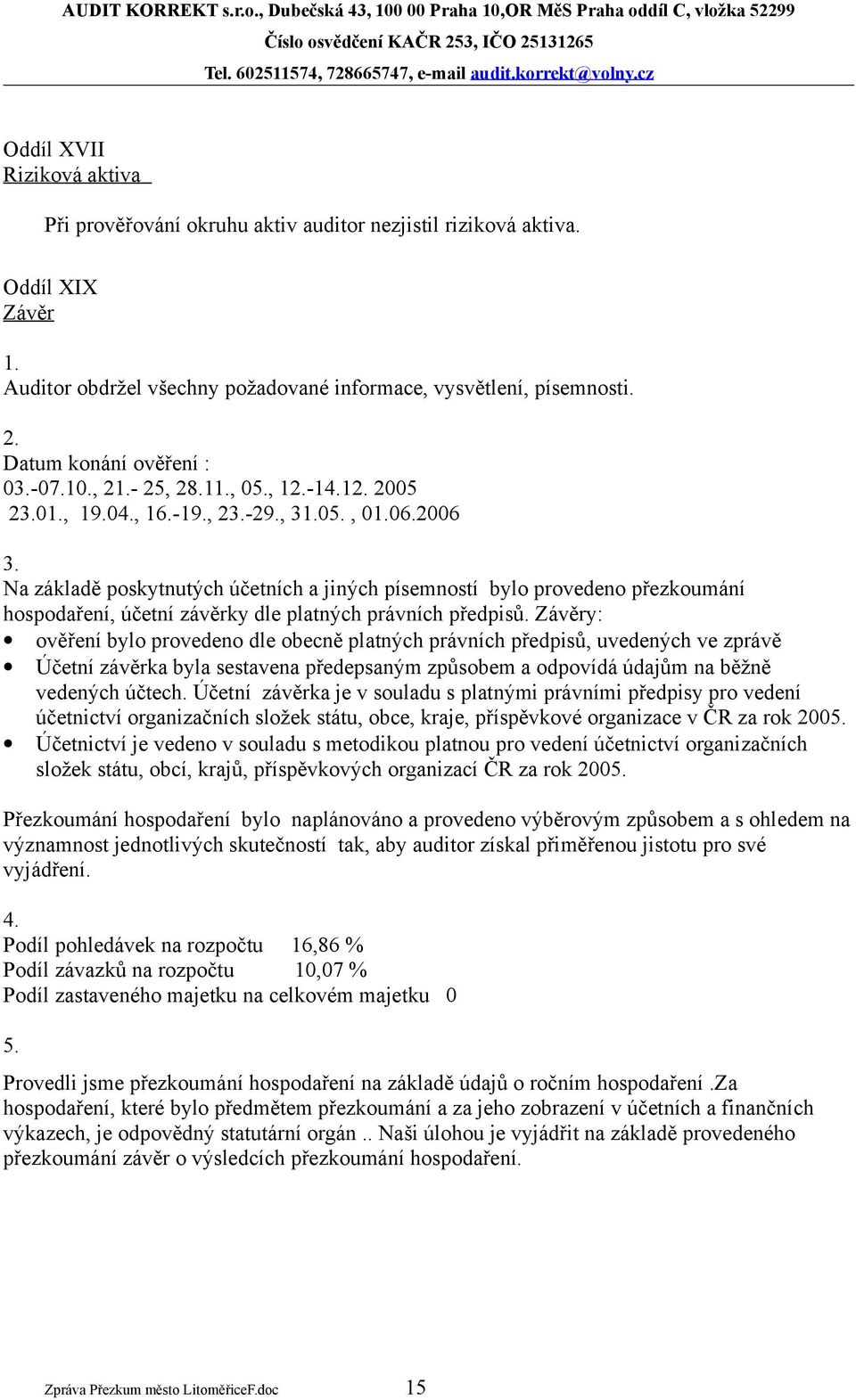 Na základě poskytnutých účetních a jiných písemností bylo provedeno přezkoumání hospodaření, účetní závěrky dle platných právních předpisů.