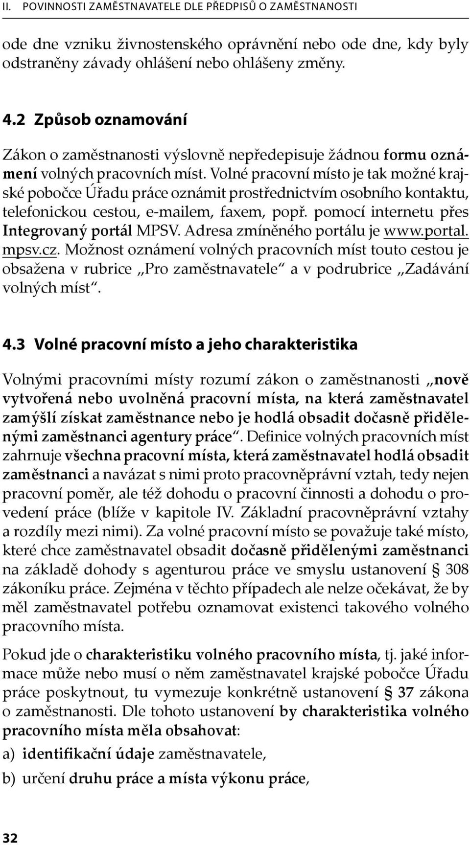 Volné pracovní místo je tak možné krajské pobočce Úřadu práce oznámit prostřednictvím osobního kontaktu, telefonickou cestou, e-mailem, faxem, popř. pomocí internetu přes Integrovaný portál MPSV.