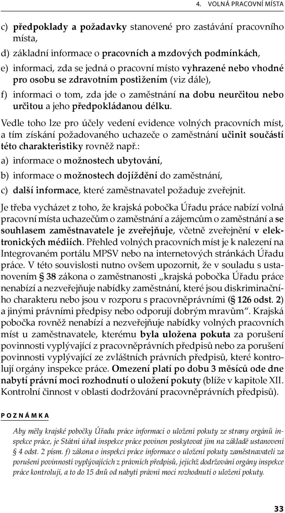 Vedle toho lze pro účely vedení evidence volných pracovních míst, a tím získání požadovaného uchazeče o zaměstnání učinit součástí této charakteristiky rovněž např.