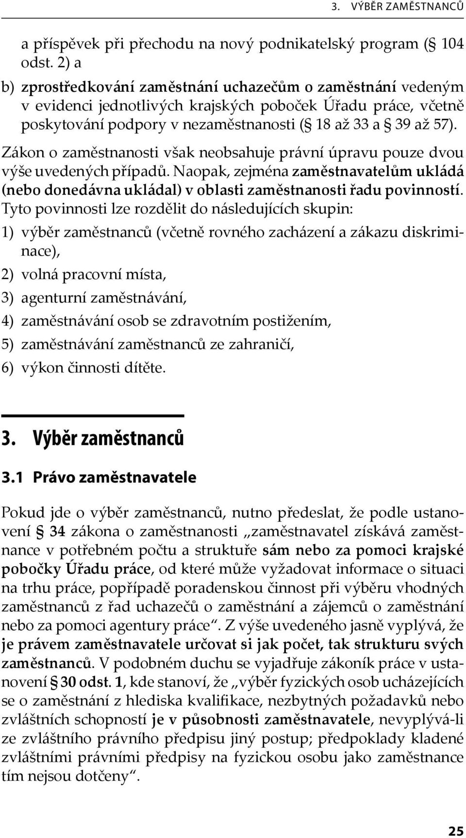 Zákon o zaměstnanosti však neobsahuje právní úpravu pouze dvou výše uvedených případů. Naopak, zejména zaměstnavatelům ukládá (nebo donedávna ukládal) v oblasti zaměstnanosti řadu povinností.