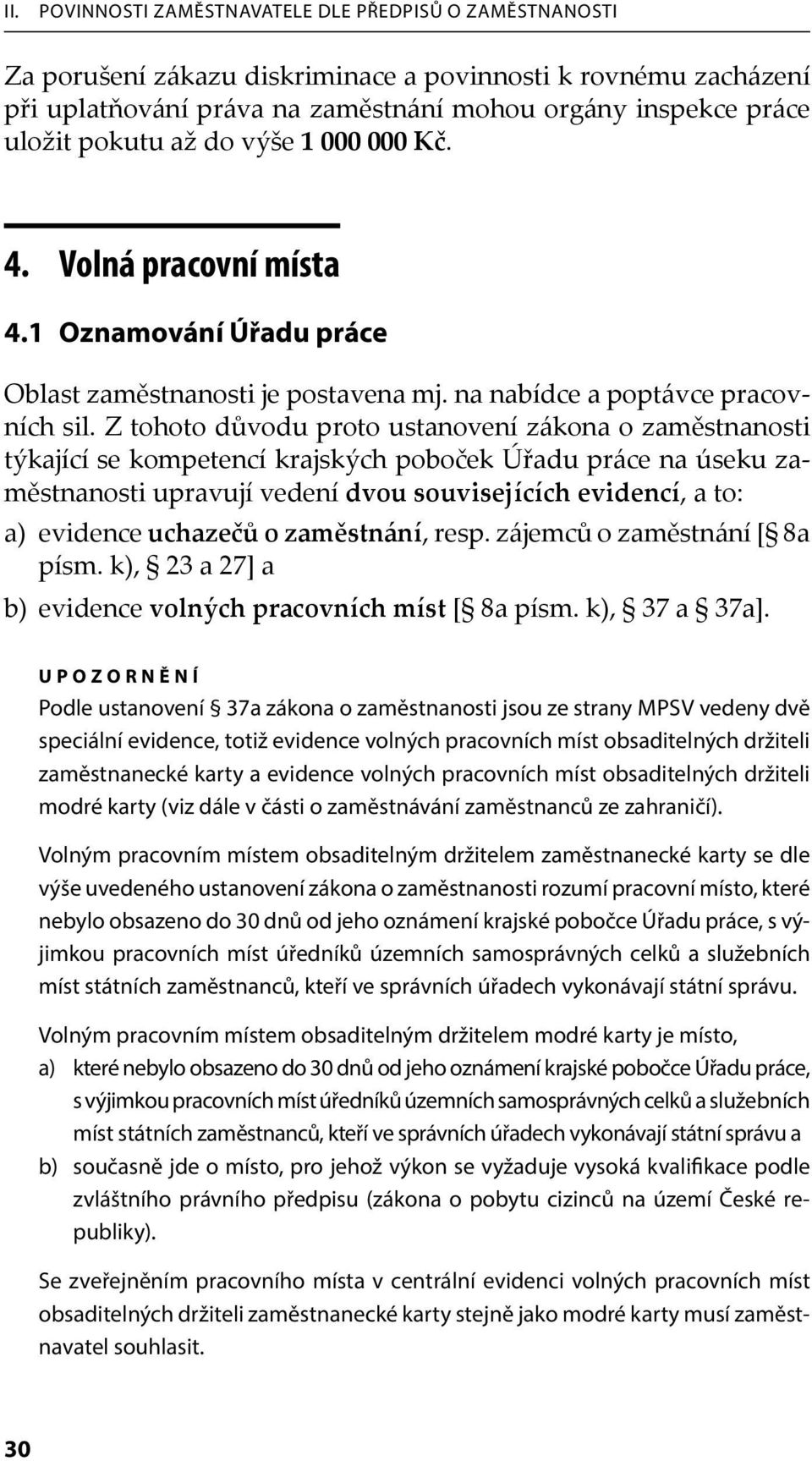 Z tohoto důvodu proto ustanovení zákona o zaměstnanosti týkající se kompetencí krajských poboček Úřadu práce na úseku zaměstnanosti upravují vedení dvou souvisejících evidencí, a to: a) evidence