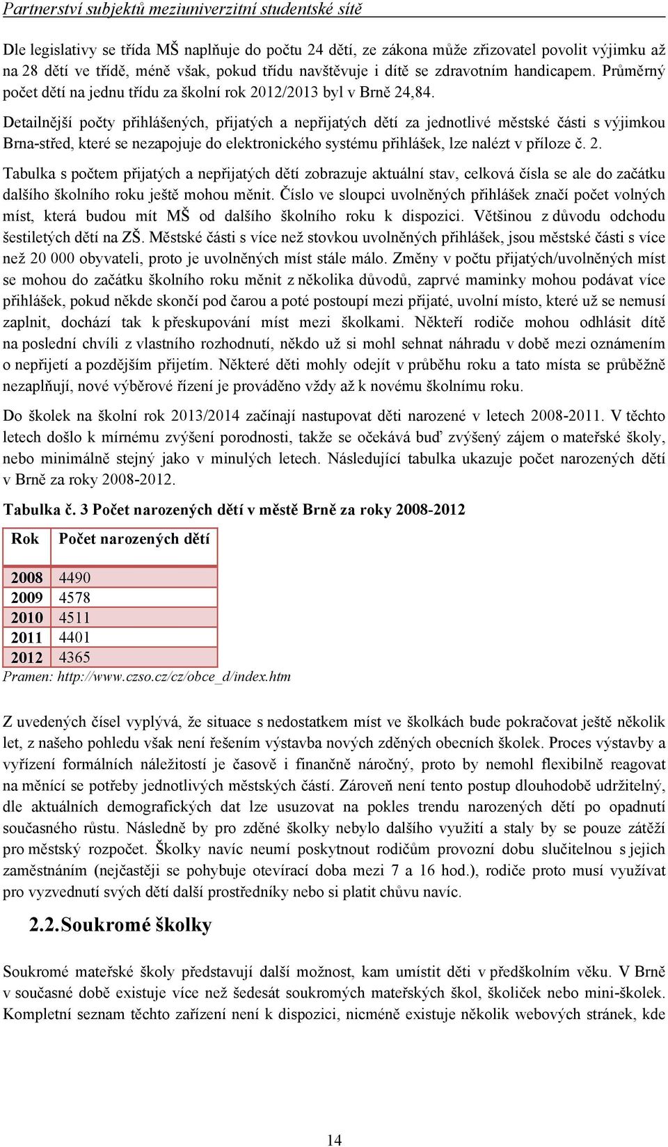 Detailnější počty přihlášených, přijatých a nepřijatých dětí za jednotlivé městské části s výjimkou Brna-střed, které se nezapojuje do elektronického systému přihlášek, lze nalézt v příloze č. 2.