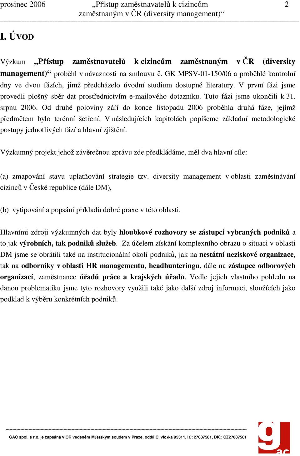 Tuto fázi jsme ukončili k 31. srpnu 2006. Od druhé poloviny září do konce listopadu 2006 proběhla druhá fáze, jejímž předmětem bylo terénní šetření.