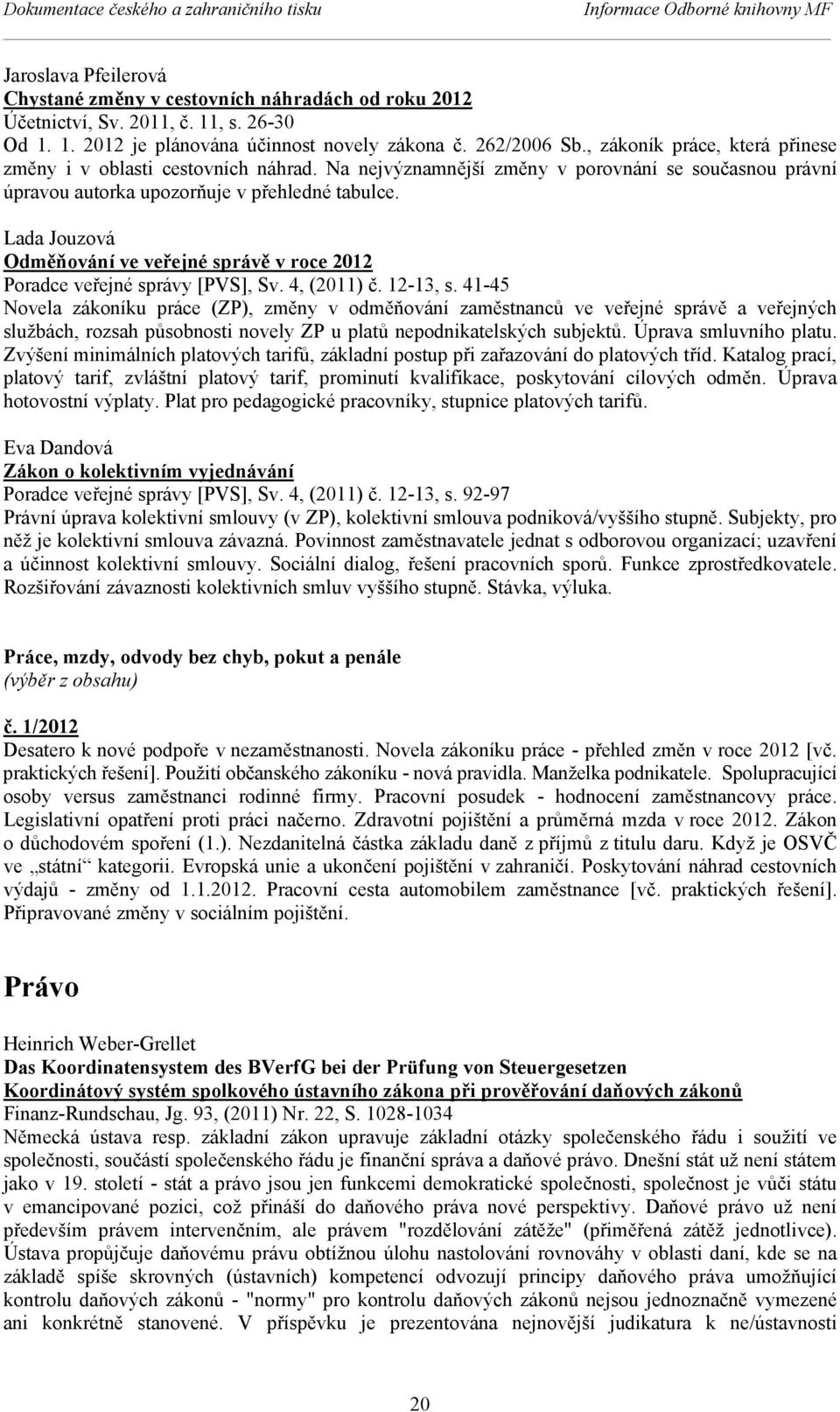 Na nejvýznamnější změny v porovnání se současnou právní úpravou autorka upozorňuje v přehledné tabulce. Lada Jouzová Odměňování ve veřejné správě v roce 2012 Poradce veřejné správy [PVS], Sv.