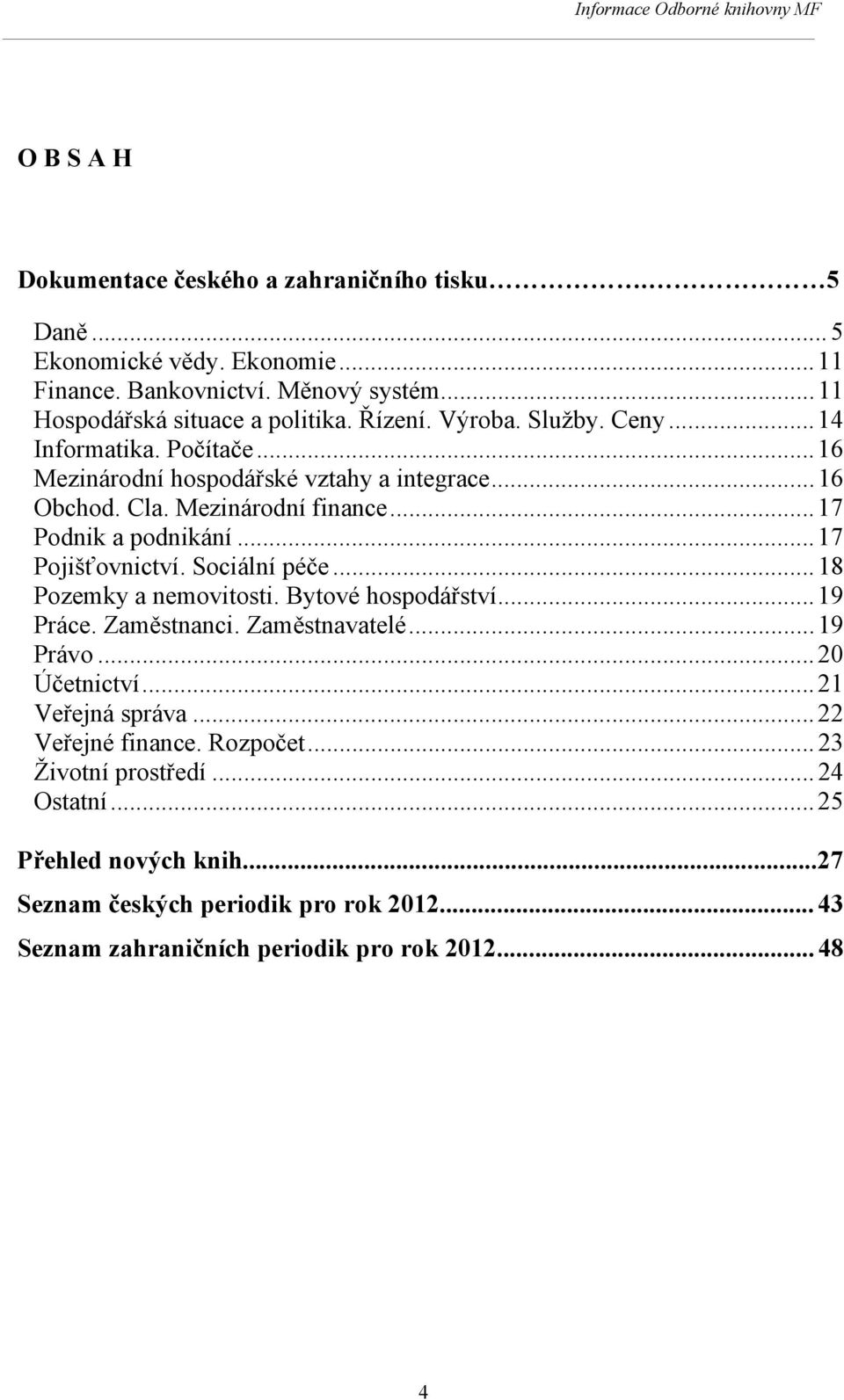 .. 17 Podnik a podnikání... 17 Pojišťovnictví. Sociální péče... 18 Pozemky a nemovitosti. Bytové hospodářství... 19 Práce. Zaměstnanci. Zaměstnavatelé... 19 Právo... 20 Účetnictví.