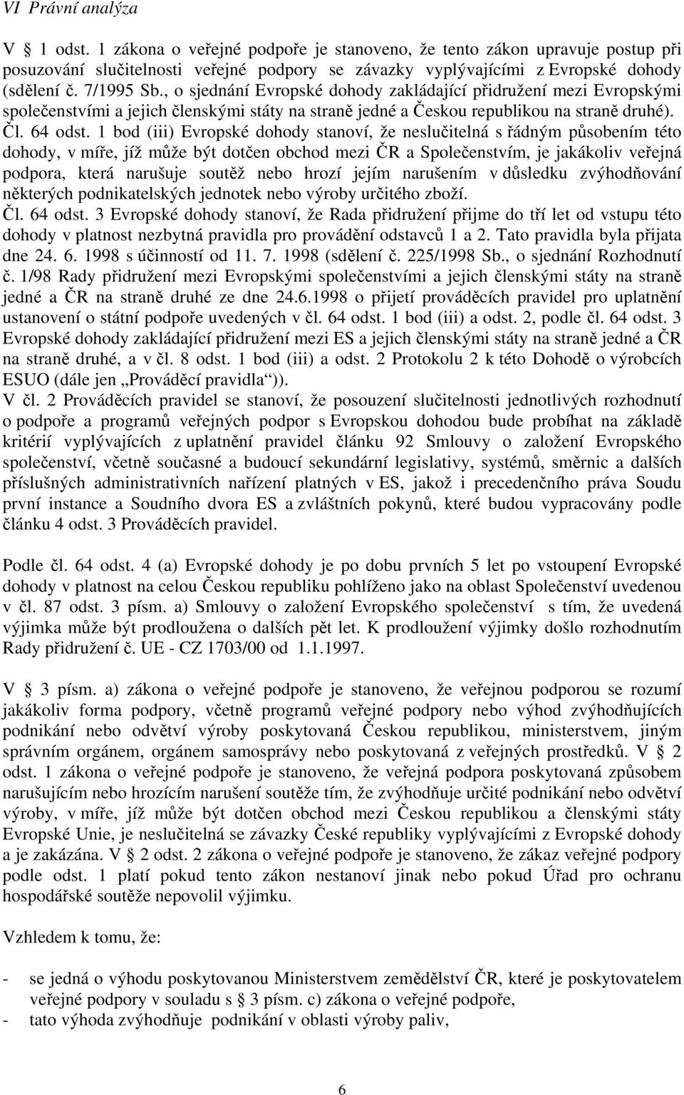 1 bod (iii) Evropské dohody stanoví, že neslučitelná s řádným působením této dohody, v míře, jíž může být dotčen obchod mezi ČR a Společenstvím, je jakákoliv veřejná podpora, která narušuje soutěž