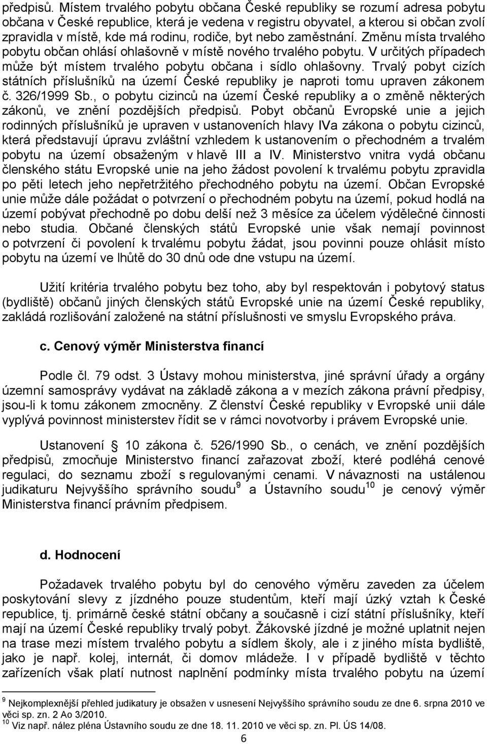 byt nebo zaměstnání. Změnu místa trvalého pobytu občan ohlásí ohlašovně v místě nového trvalého pobytu. V určitých případech může být místem trvalého pobytu občana i sídlo ohlašovny.