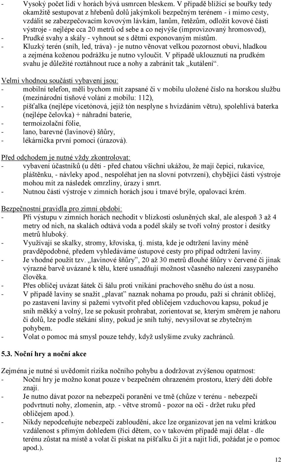 - nejlépe cca 20 metrů od sebe a co nejvýše (improvizovaný hromosvod), - Prudké svahy a skály - vyhnout se s dětmi exponovaným místům.