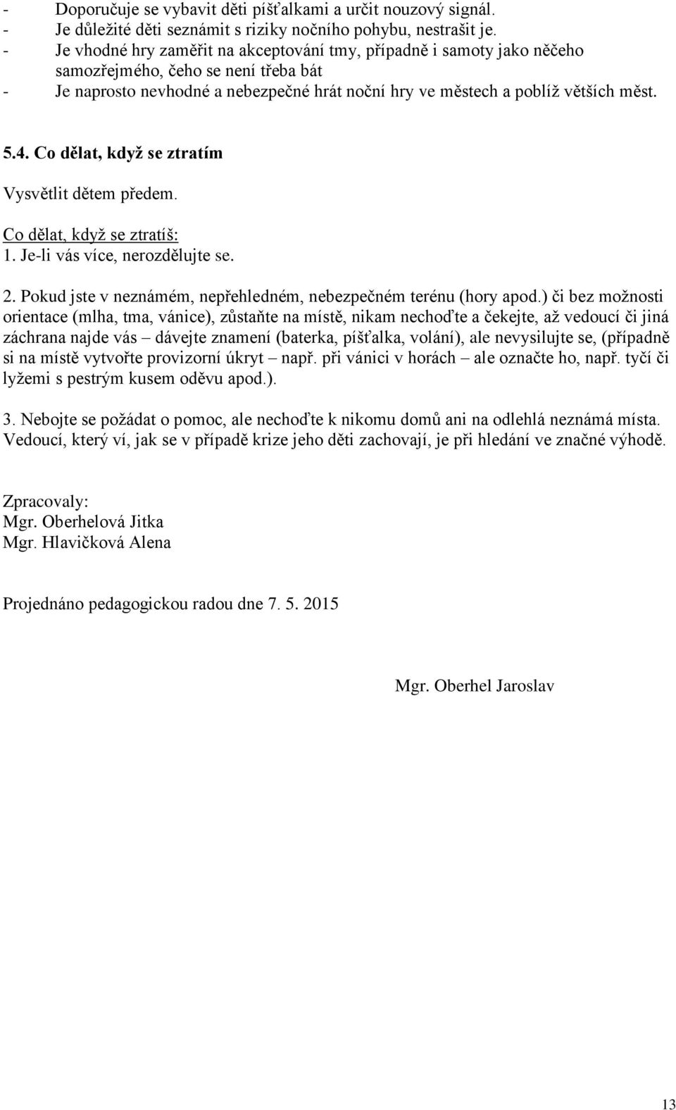 Co dělat, když se ztratím Vysvětlit dětem předem. Co dělat, když se ztratíš: 1. Je-li vás více, nerozdělujte se. 2. Pokud jste v neznámém, nepřehledném, nebezpečném terénu (hory apod.