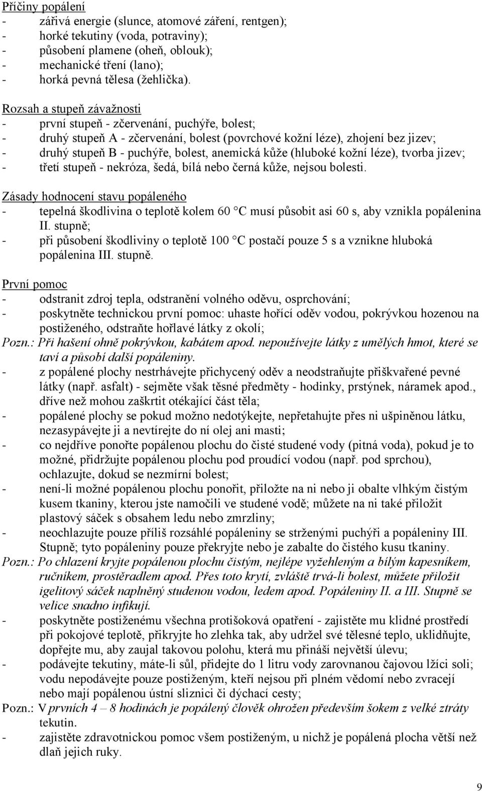 kůže (hluboké kožní léze), tvorba jizev; - třetí stupeň - nekróza, šedá, bílá nebo černá kůže, nejsou bolesti.