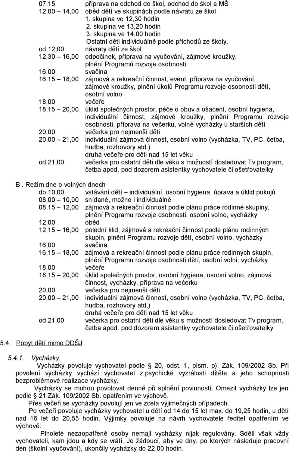 od 12,00 návraty dětí ze škol 12,30 16,00 odpočinek, příprava na vyučování, zájmové kroužky, plnění Programů rozvoje osobnosti 16,00 svačina 16,15 18,00 zájmová a rekreační činnost, event.