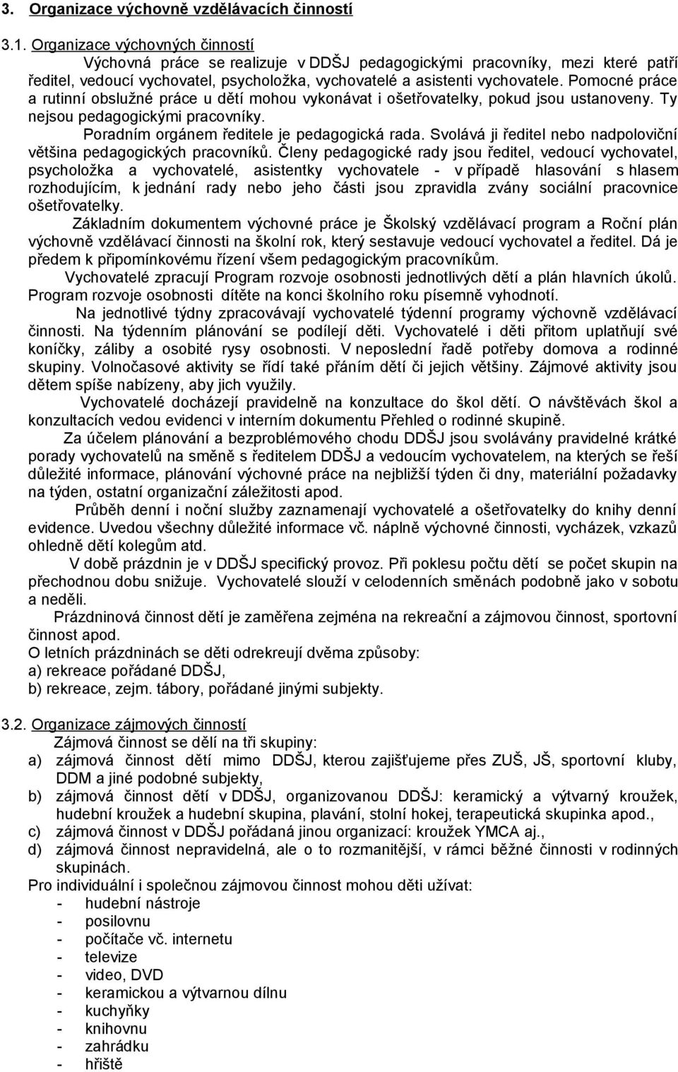 Pomocné práce a rutinní obslužné práce u dětí mohou vykonávat i ošetřovatelky, pokud jsou ustanoveny. Ty nejsou pedagogickými pracovníky. Poradním orgánem ředitele je pedagogická rada.