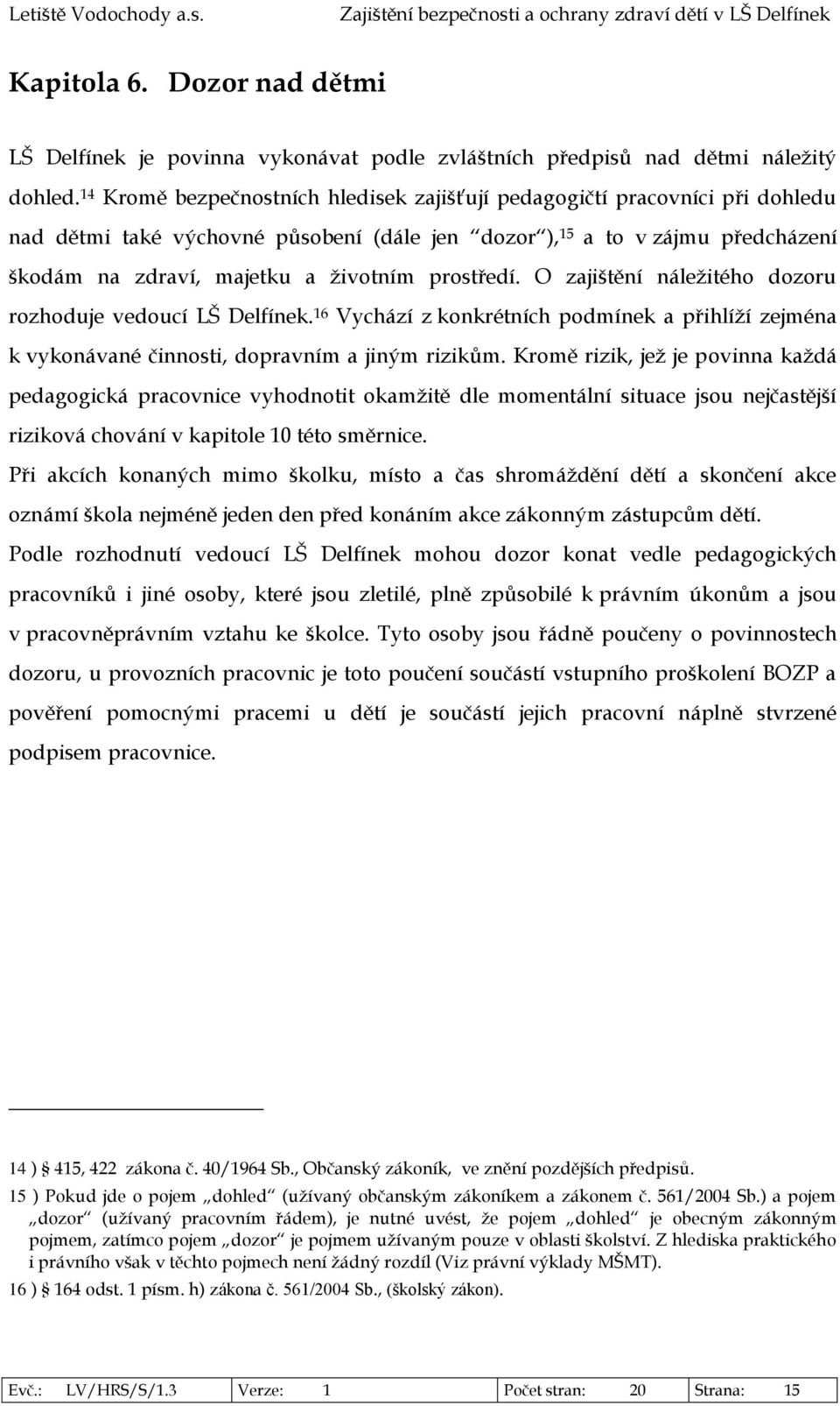 prostředí. O zajištění náležitého dozoru rozhoduje vedoucí LŠ Delfínek. 16 Vychází z konkrétních podmínek a přihlíží zejména k vykonávané činnosti, dopravním a jiným rizikům.