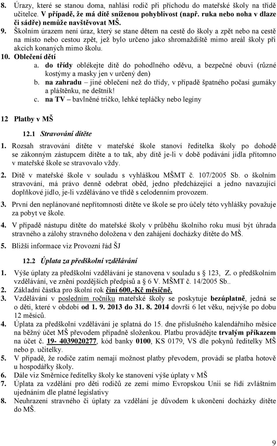 Školním úrazem není úraz, který se stane dětem na cestě do školy a zpět nebo na cestě na místo nebo cestou zpět, jež bylo určeno jako shromaždiště mimo areál školy při akcích konaných mimo školu. 10.