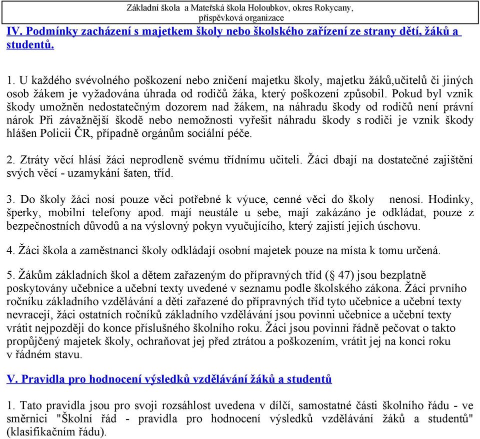 Pokud byl vznik škody umožněn nedostatečným dozorem nad žákem, na náhradu škody od rodičů není právní nárok Při závažnější škodě nebo nemožnosti vyřešit náhradu škody s rodiči je vznik škody hlášen