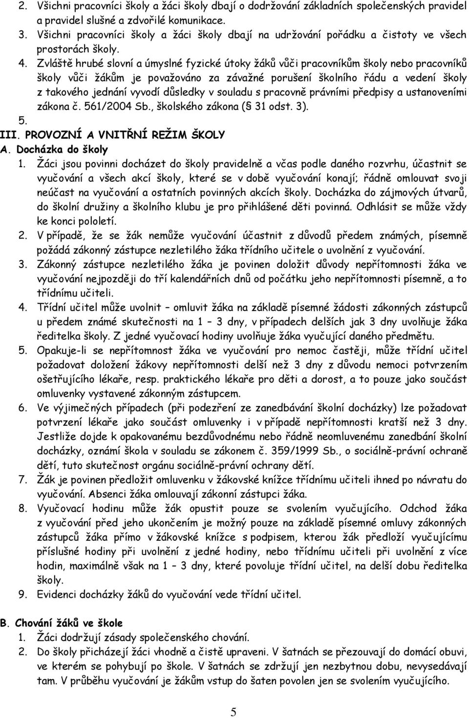 Zvláště hrubé slovní a úmyslné fyzické útoky žáků vůči pracovníkům školy nebo pracovníků školy vůči žákům je považováno za závažné porušení školního řádu a vedení školy z takového jednání vyvodí