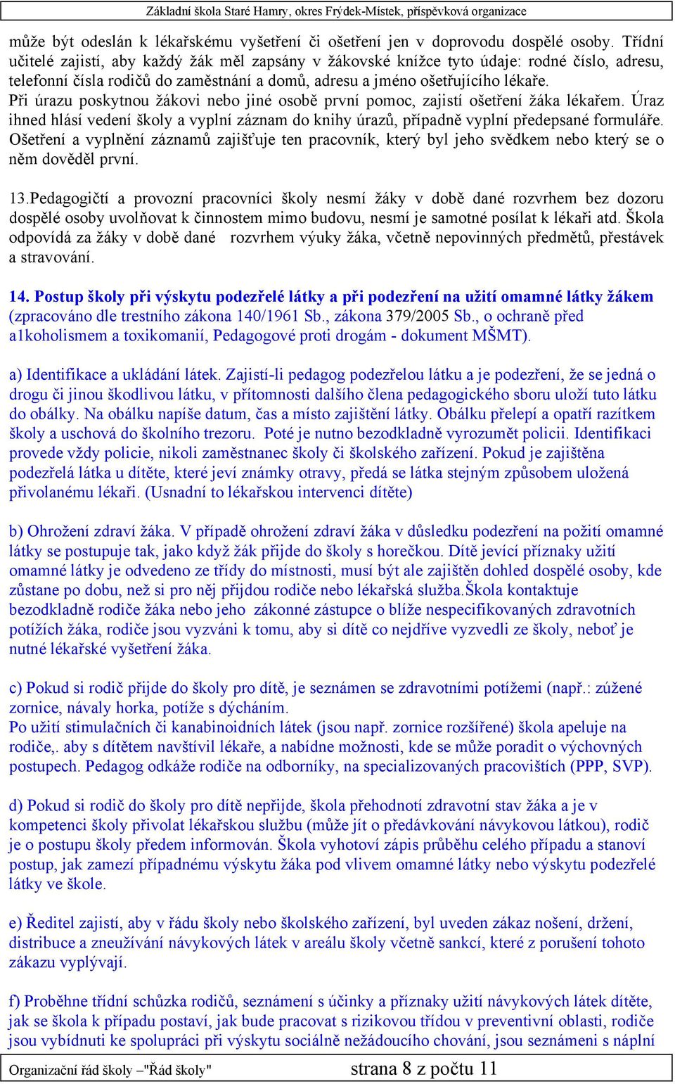 Při úrazu poskytnou žákovi nebo jiné osobě první pomoc, zajistí ošetření žáka lékařem. Úraz ihned hlásí vedení školy a vyplní záznam do knihy úrazů, případně vyplní předepsané formuláře.