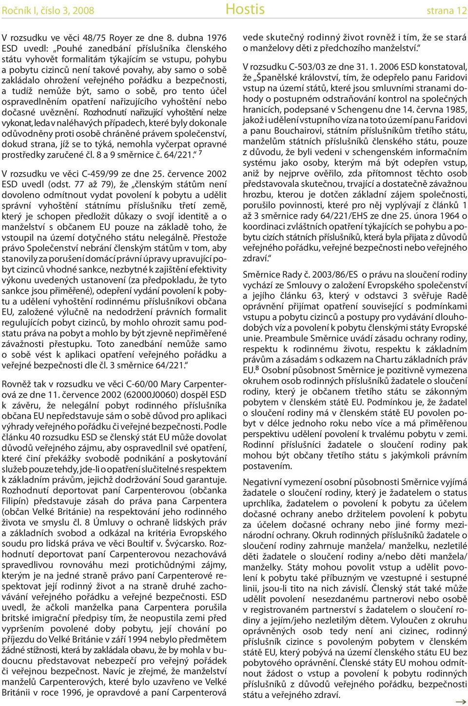 pořádku a bezpečnosti, a tudíž nemůže být, samo o sobě, pro tento účel ospravedlněním opatření nařizujícího vyhoštění nebo dočasné uvěznění.