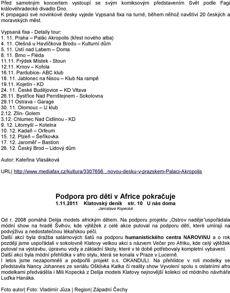 11. Ústí nad Labem Doma 8. 11. Brno Fléda 11.11. Frýdek Místek - Stoun 12.11. Krnov Kofola 16.11. Pardubice- ABC klub 18. 11. Jablonec na Nisou Klub Na rampě 19.11. Kojetín - KD 24. 11. České Budějovice KD Vltava 26.