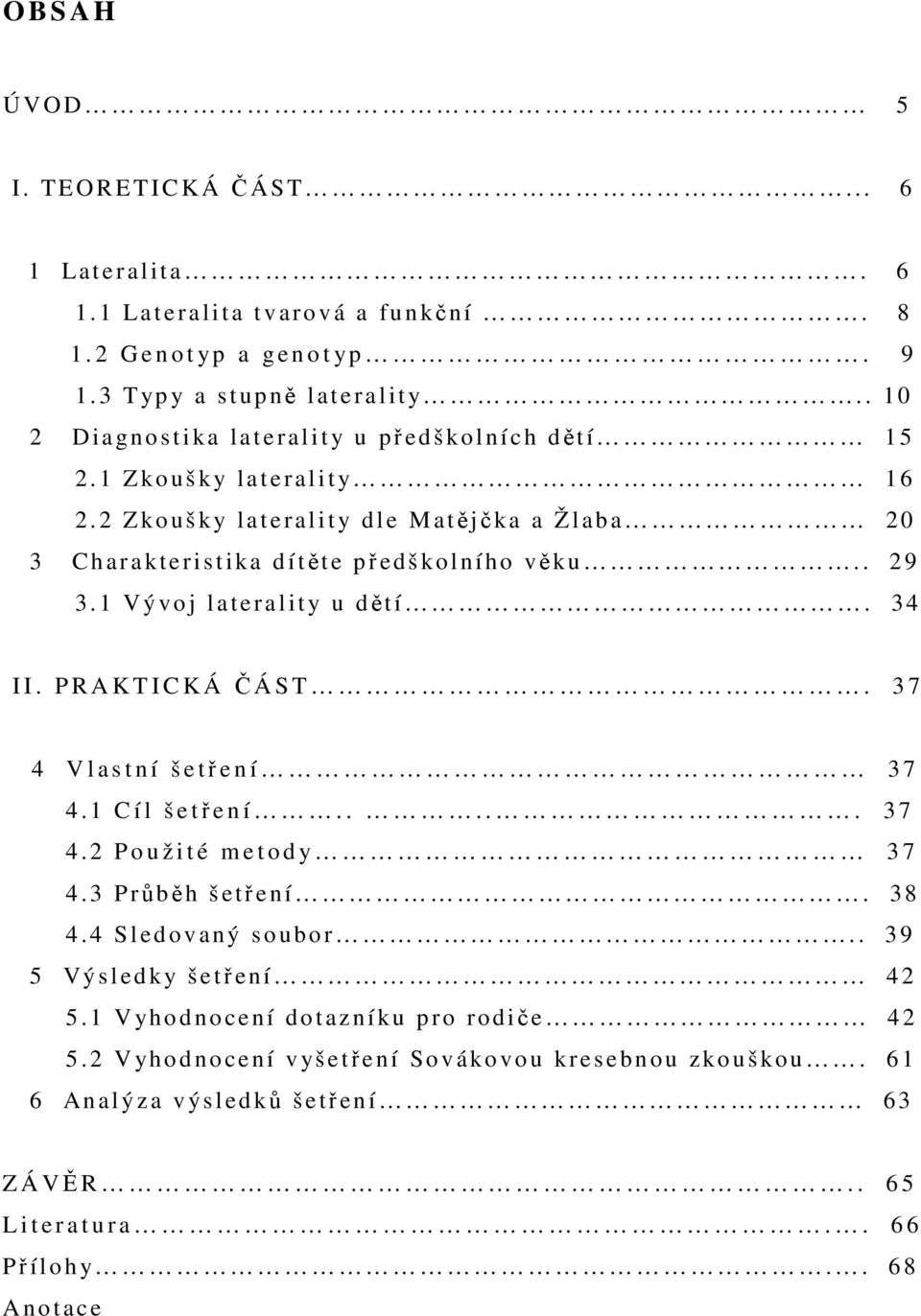 1 Vývo j l aterality u dětí. 34 I I. P R A K T I C K Á Č Á S T. 3 7 4 V l a s t n í š e tření 3 7 4.1 C í l š e třen í..... 3 7 4.2 Použ i t é m e t o d y 3 7 4.3 Průběh š etř e ní. 38 4.