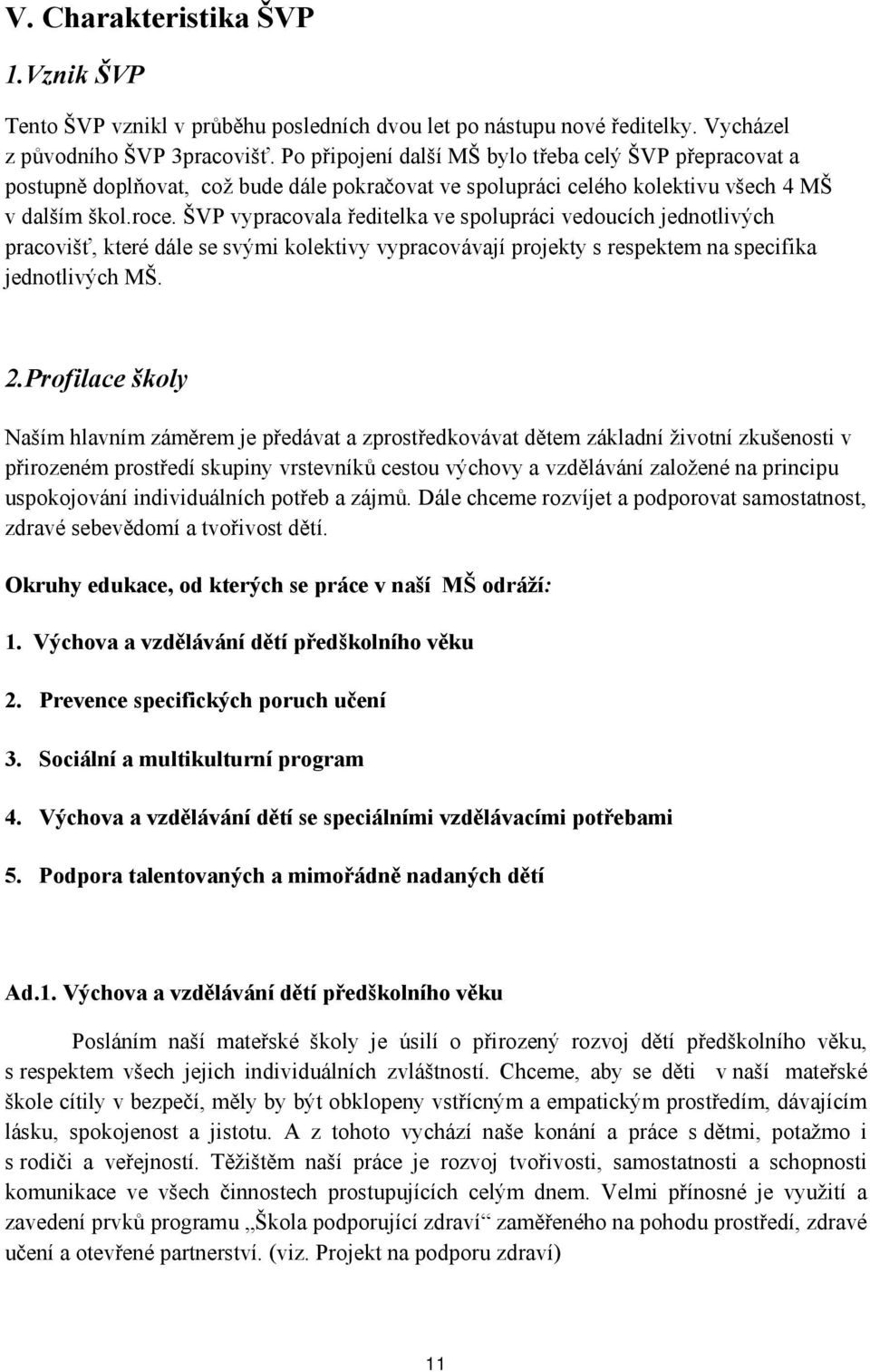 ŠVP vypracovala ředitelka ve spolupráci vedoucích jednotlivých pracovišť, které dále se svými kolektivy vypracovávají projekty s respektem na specifika jednotlivých MŠ. 2.