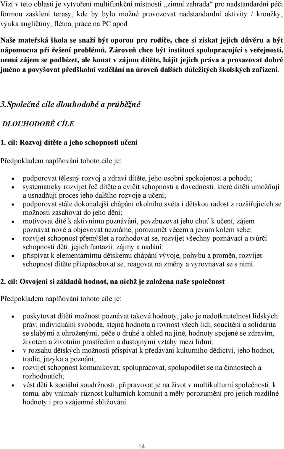 Zároveň chce být institucí spolupracující s veřejností, nemá zájem se podbízet, ale konat v zájmu dítěte, hájit jejich práva a prosazovat dobré jméno a povyšovat předškolní vzdělání na úroveň dalších