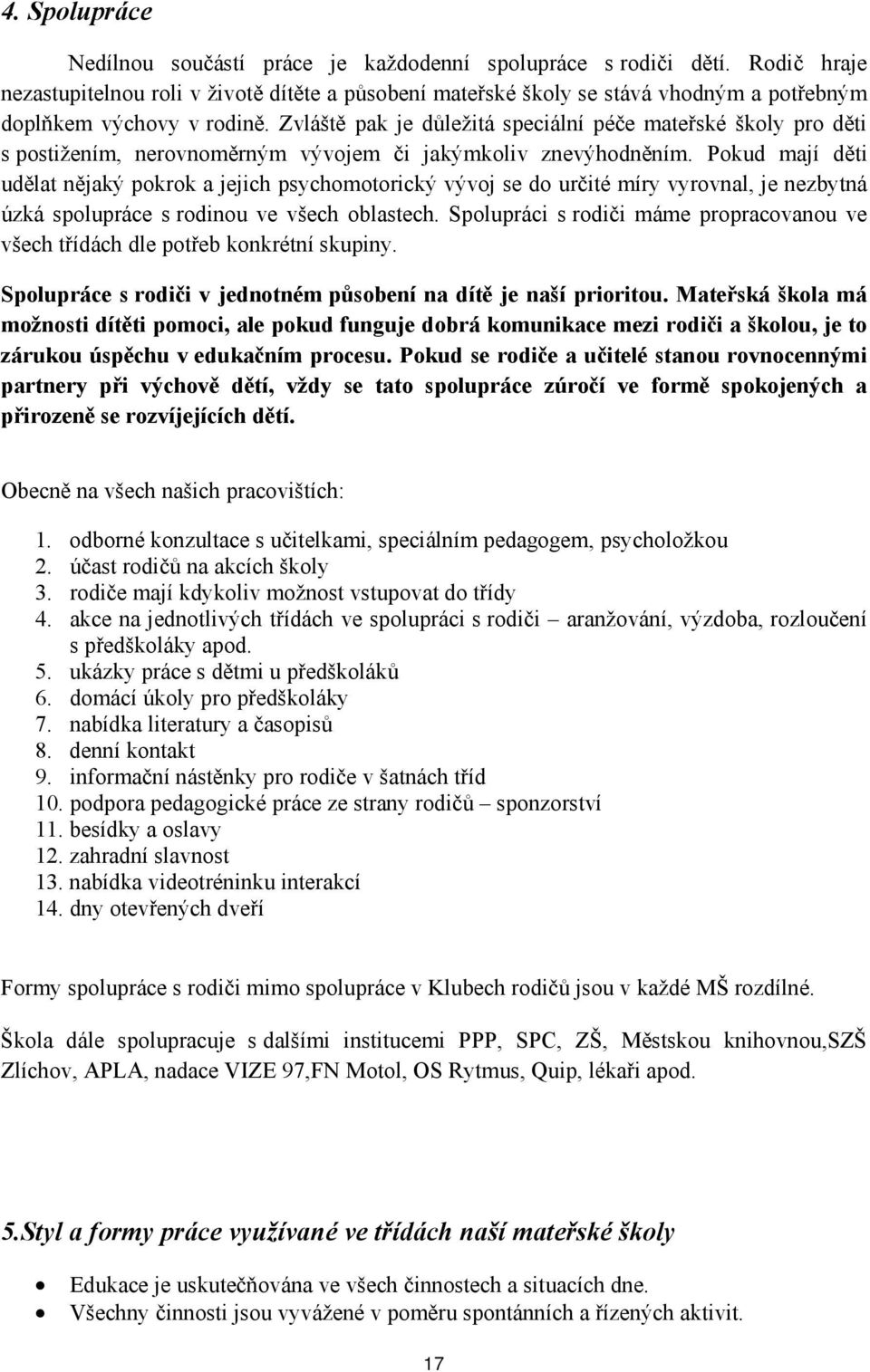 Zvláště pak je důležitá speciální péče mateřské školy pro děti s postižením, nerovnoměrným vývojem či jakýmkoliv znevýhodněním.