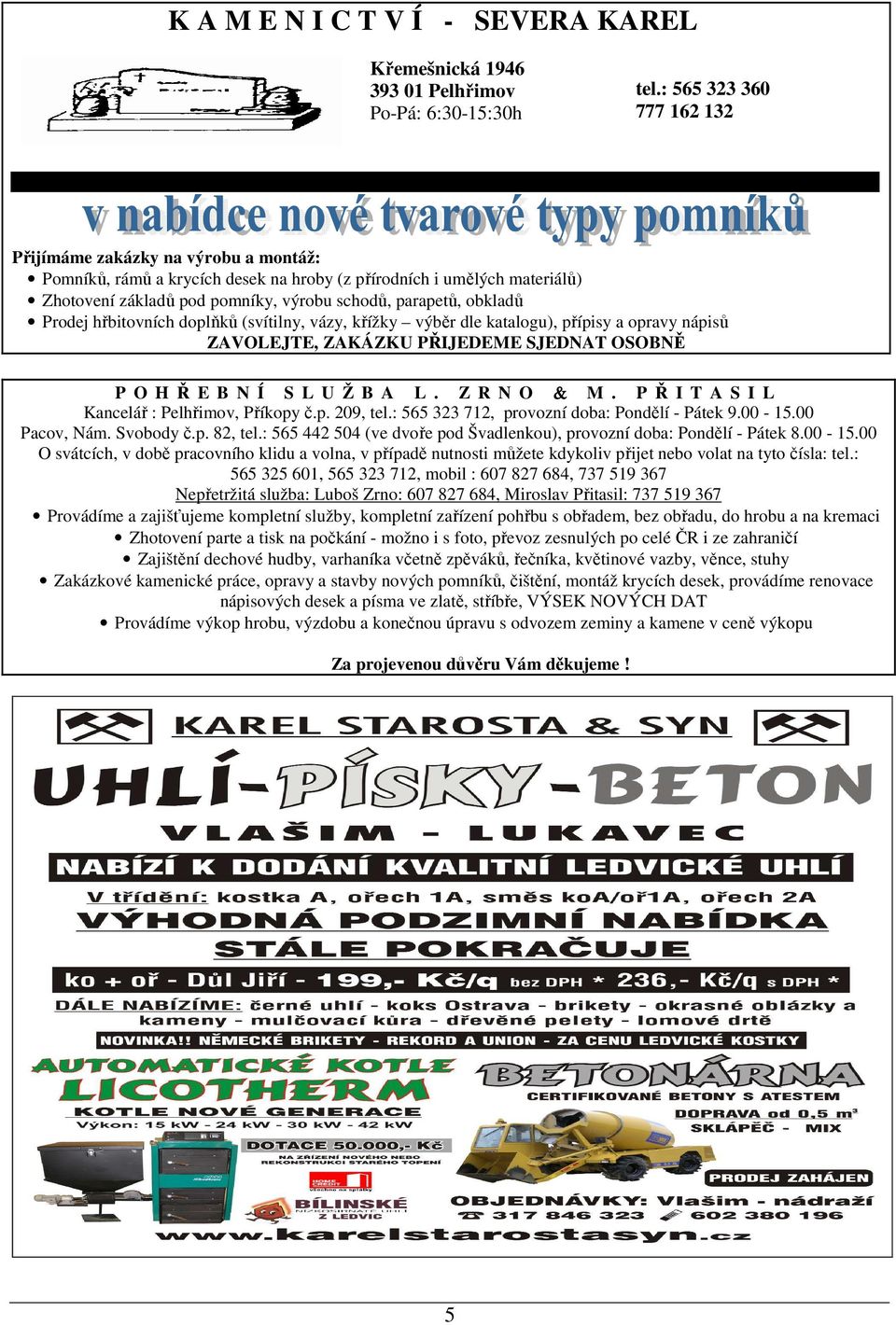 obkladů Prodej hřbitovních doplňků (svítilny, vázy, křížky výběr dle katalogu), přípisy a opravy nápisů ZAVOLEJTE, ZAKÁZKU PŘIJEDEME SJEDNAT OSOBNĚ P O H Ř E B N Í S L U Ž B A L. Z R N O & M.