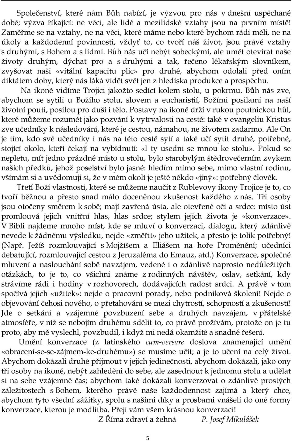 Bůh nás učí nebýt sobeckými, ale umět otevírat naše životy druhým, dýchat pro a s druhými a tak, řečeno lékařským slovníkem, zvyšovat naši «vitální kapacitu plic» pro druhé, abychom odolali před oním