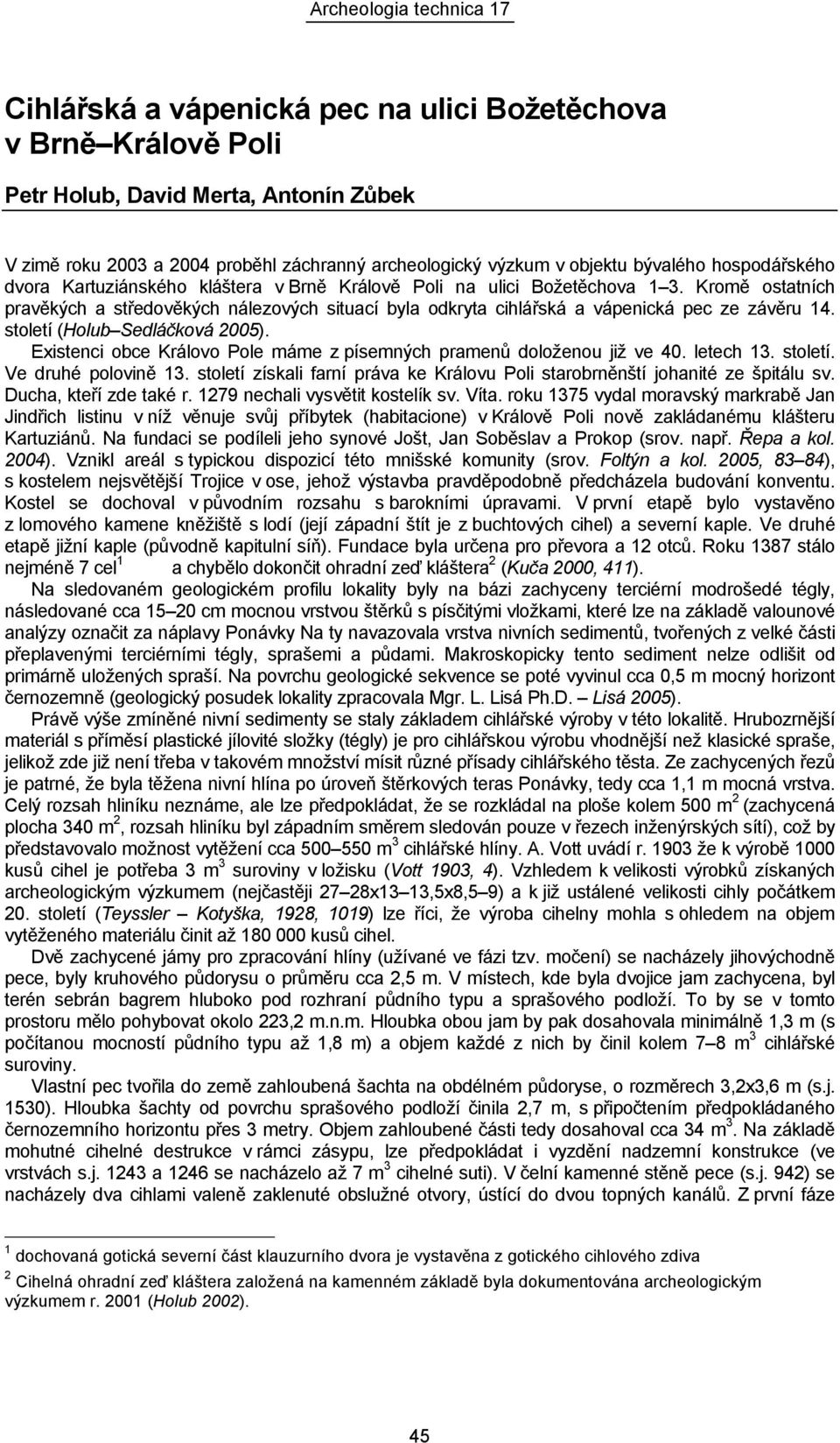 Kromě ostatních pravěkých a středověkých nálezových situací byla odkryta cihlářská a vápenická pec ze závěru 14. století (Holub Sedláčková 2005).