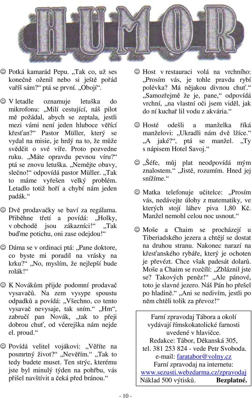 Pastor Müller, který se vydal na misie, je hrdý na to, že může svědčit o své víře. Proto pozvedne ruku. Máte opravdu pevnou víru? ptá se znovu letuška. Nemějte obavy, slečno! odpovídá pastor Müller.